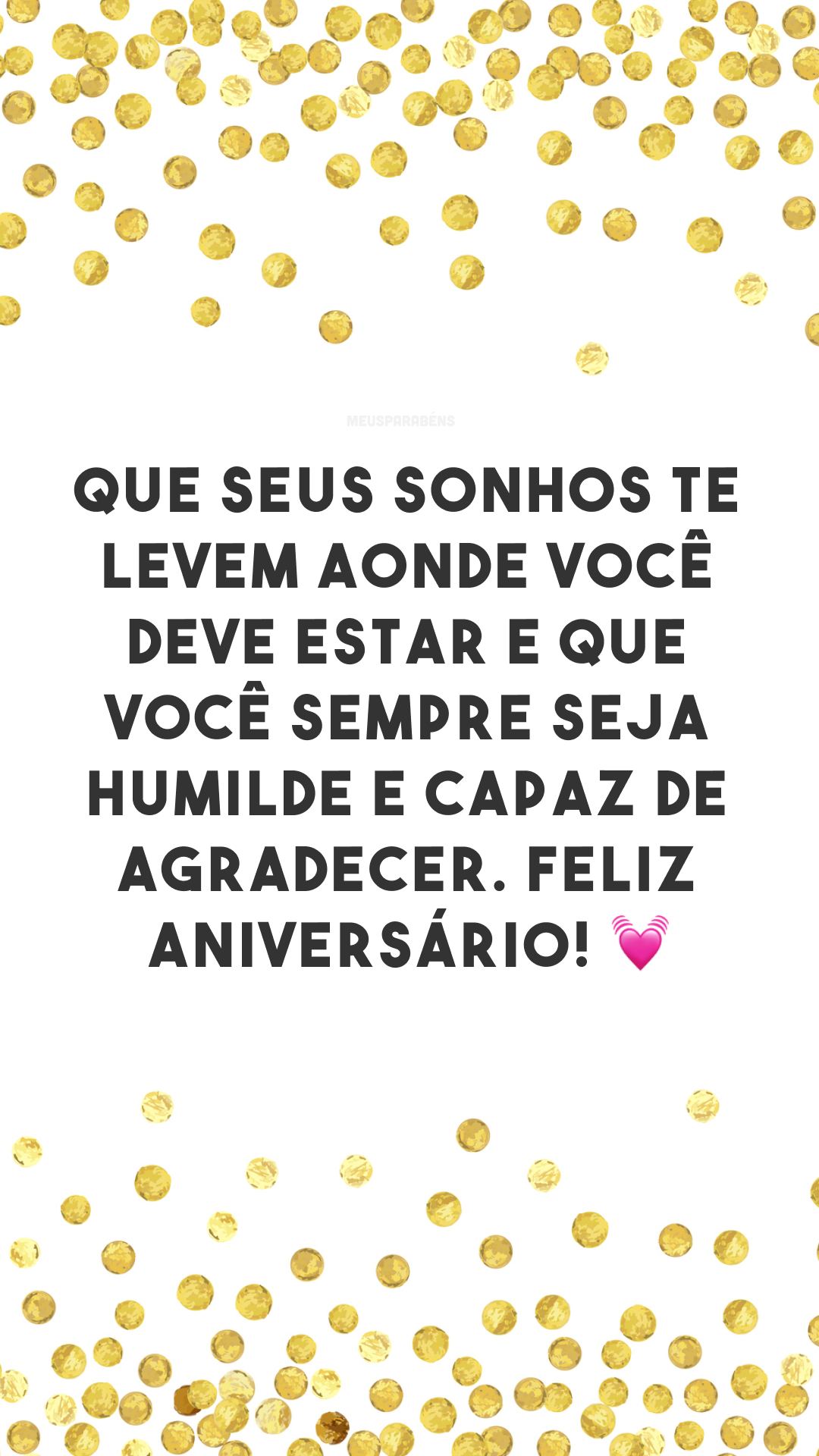 Que seus sonhos te levem aonde você deve estar e que você sempre seja humilde e capaz de agradecer. Feliz aniversário! 💓