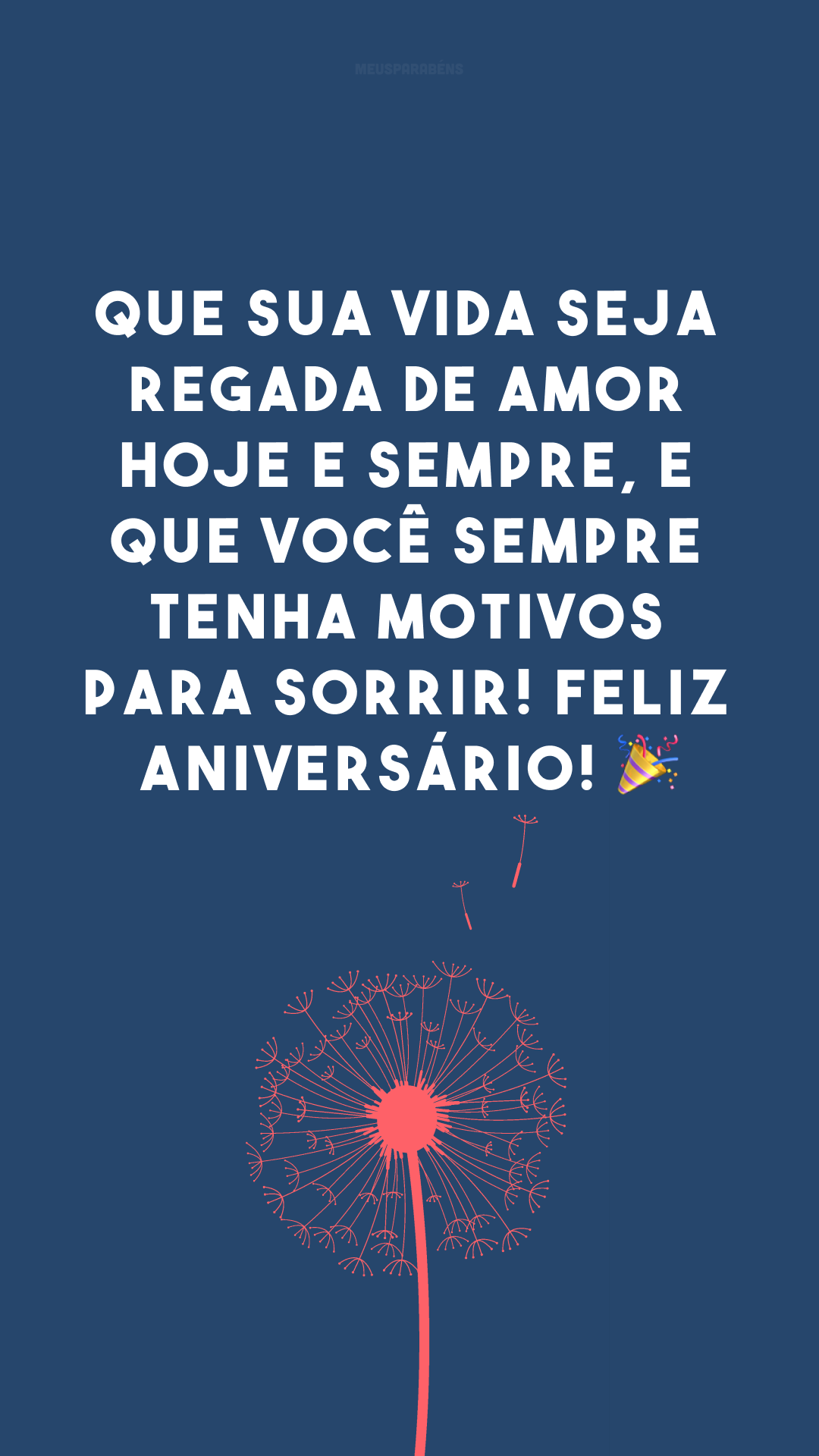 Que sua vida seja regada de amor hoje e sempre, e que você sempre tenha motivos para sorrir! Feliz aniversário! 🎉