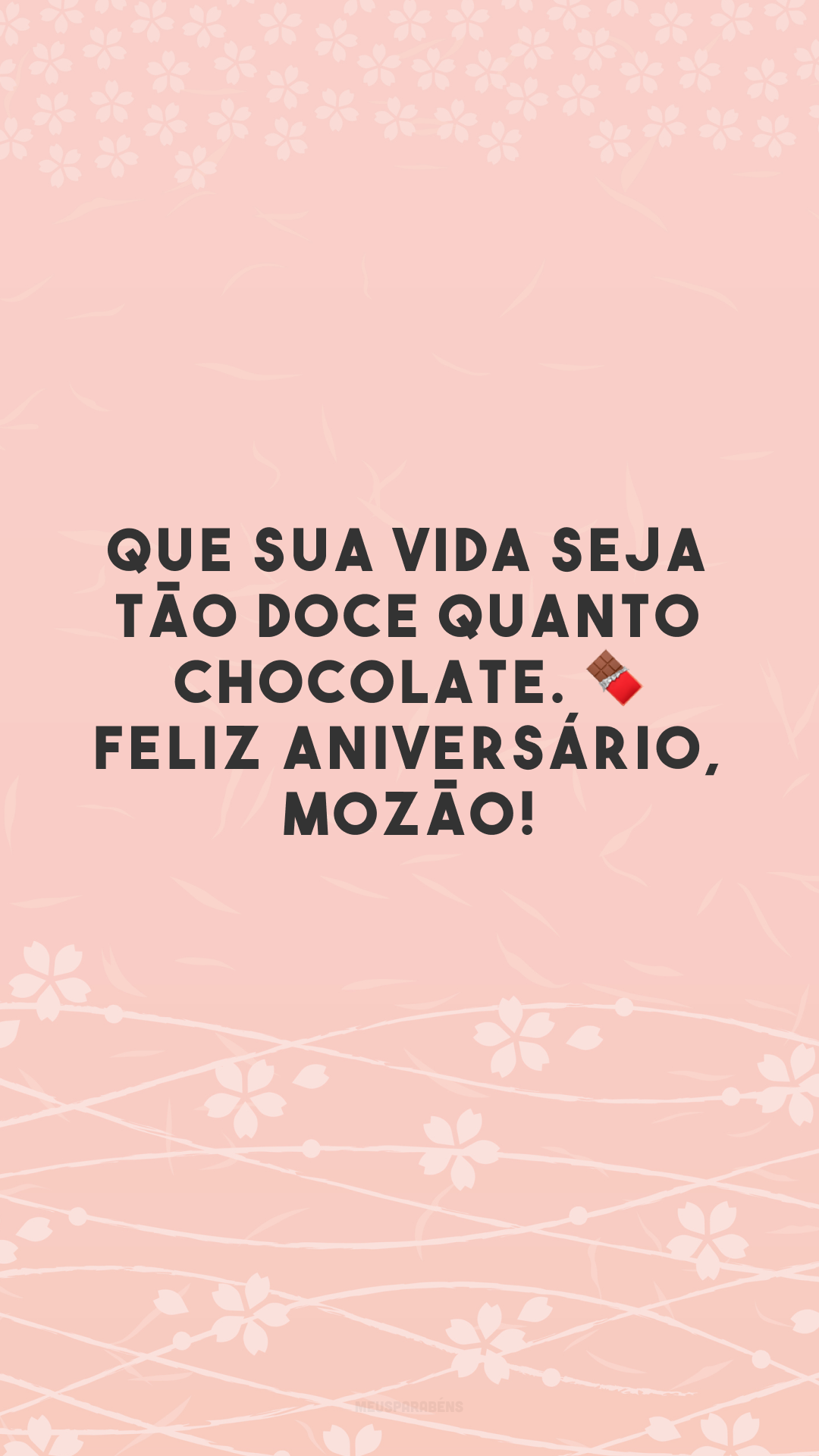 Que sua vida seja tão doce quanto chocolate. 🍫 Feliz aniversário, mozão!