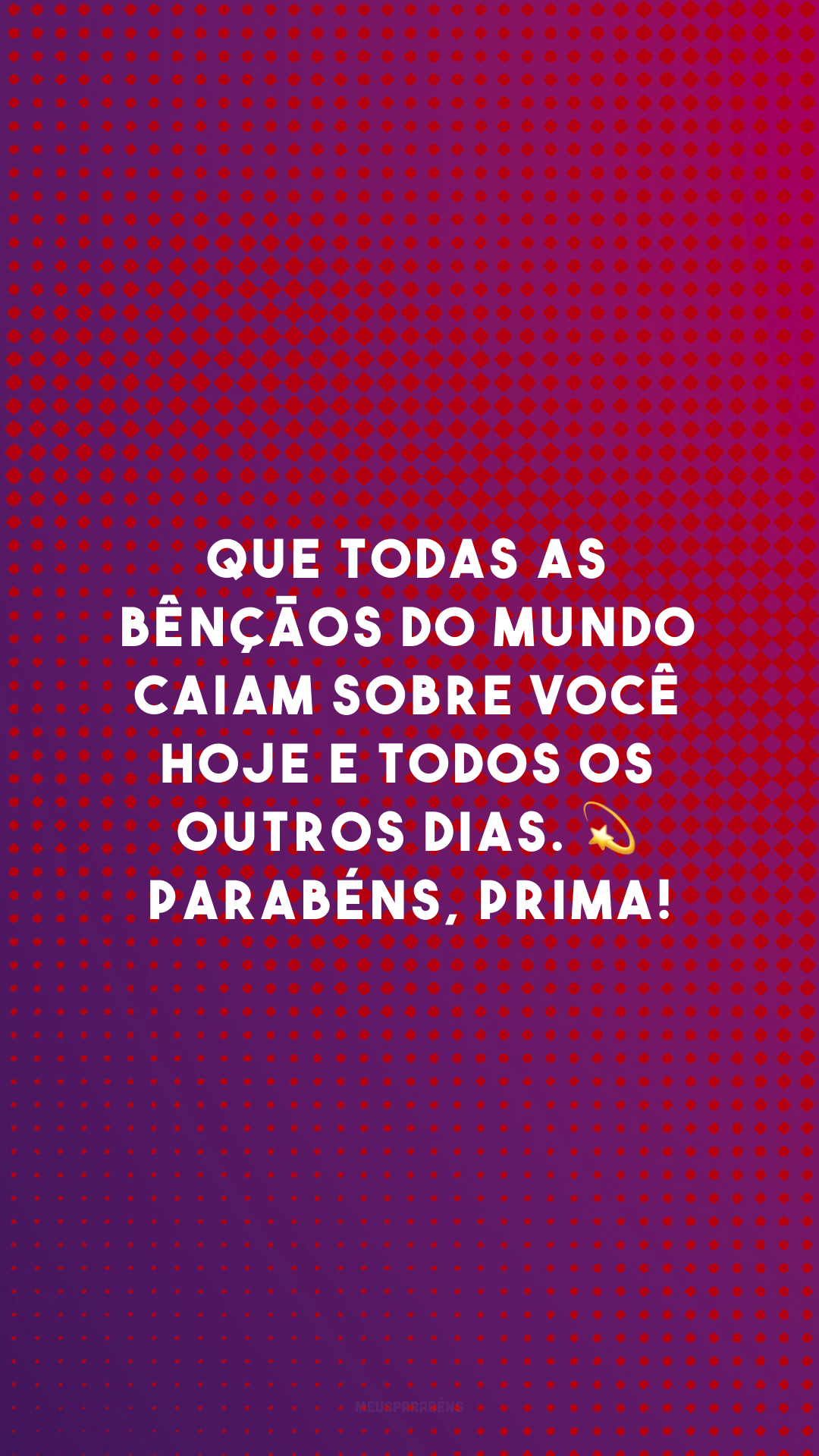 Que todas as bênçãos do mundo caiam sobre você hoje e todos os outros dias. 💫 Parabéns, prima!