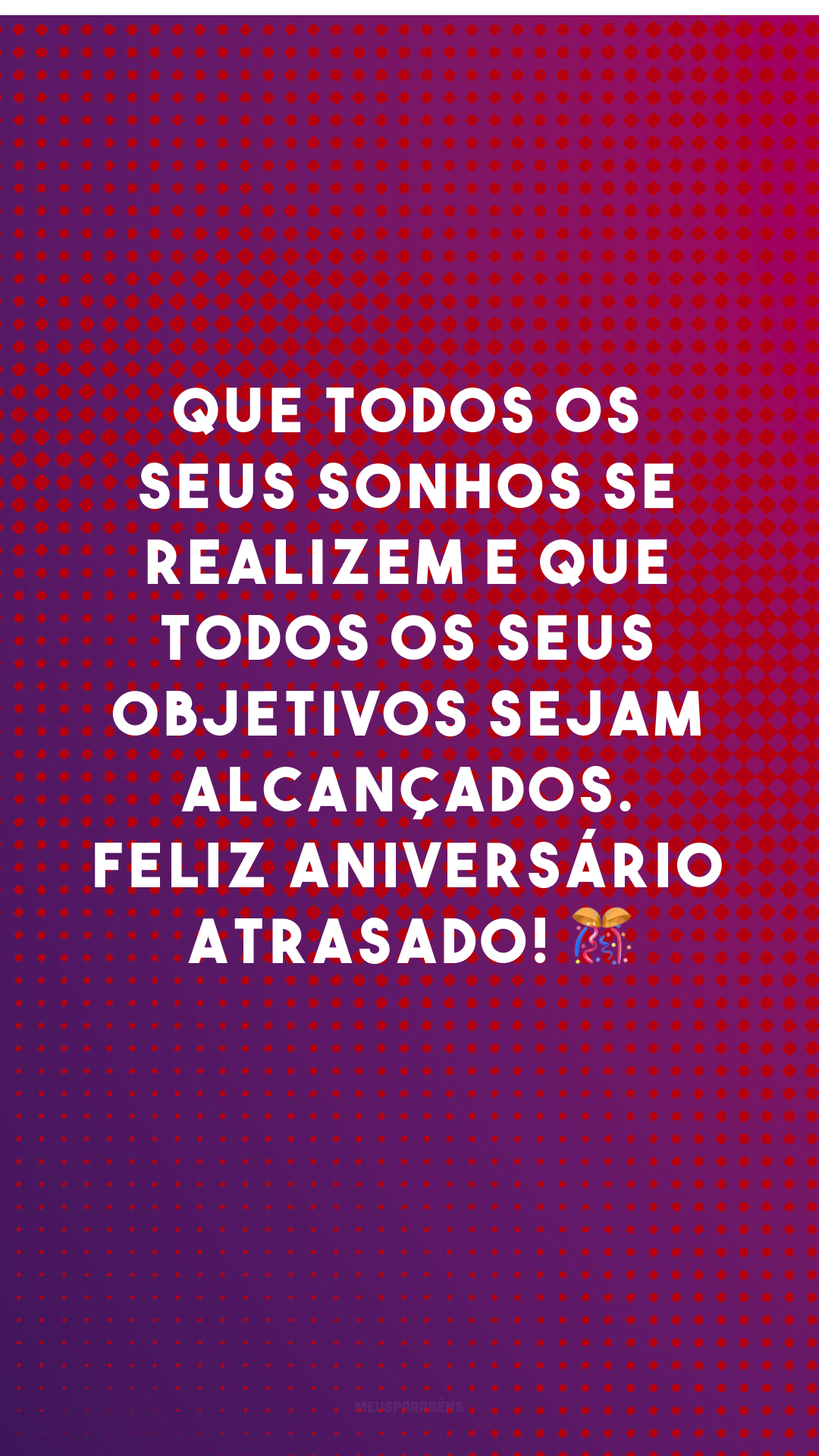 Que todos os seus sonhos se realizem e que todos os seus objetivos sejam alcançados. Feliz aniversário atrasado! 🎊