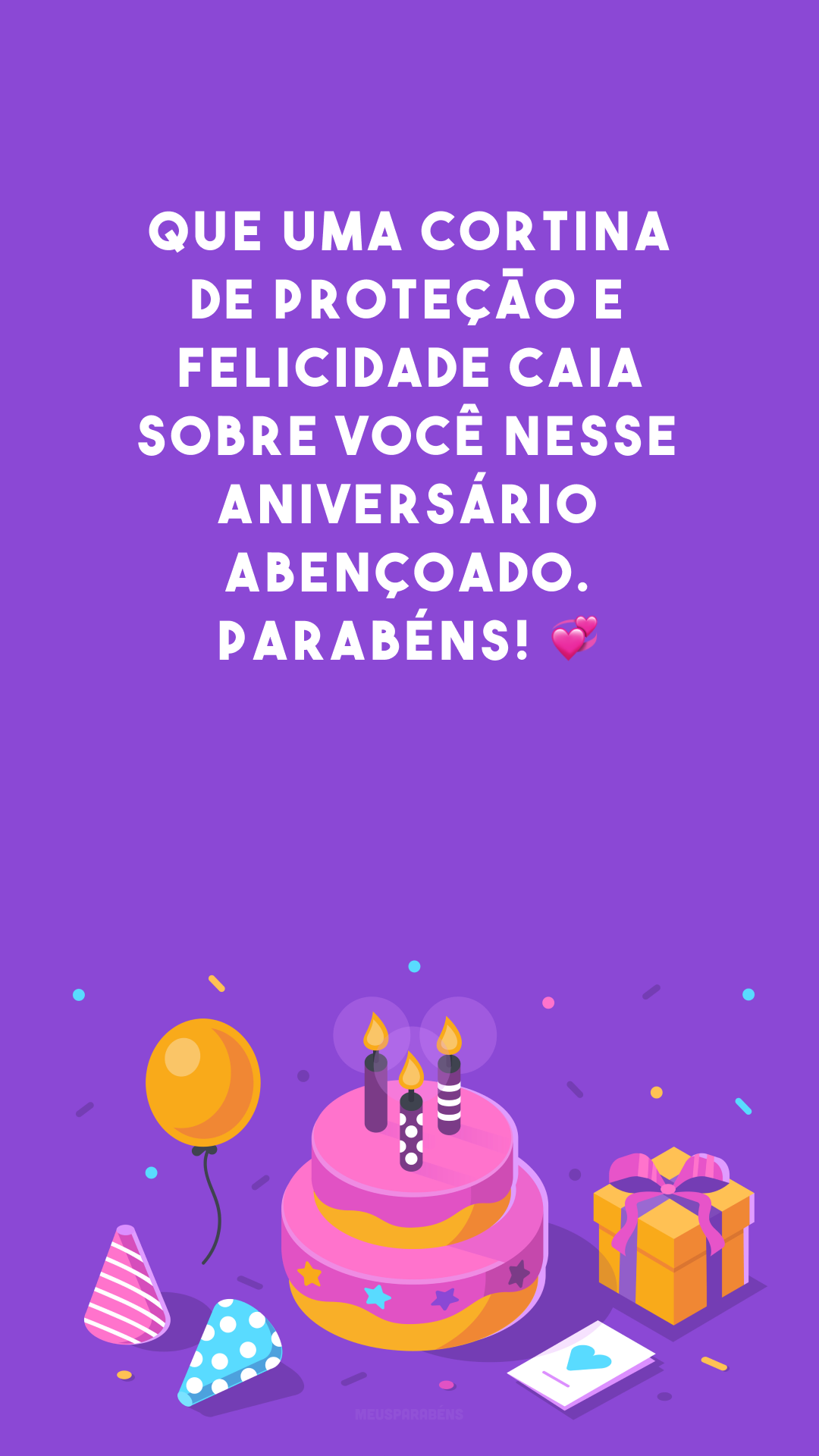 Que uma cortina de proteção e felicidade caia sobre você nesse aniversário abençoado. Parabéns! 💞