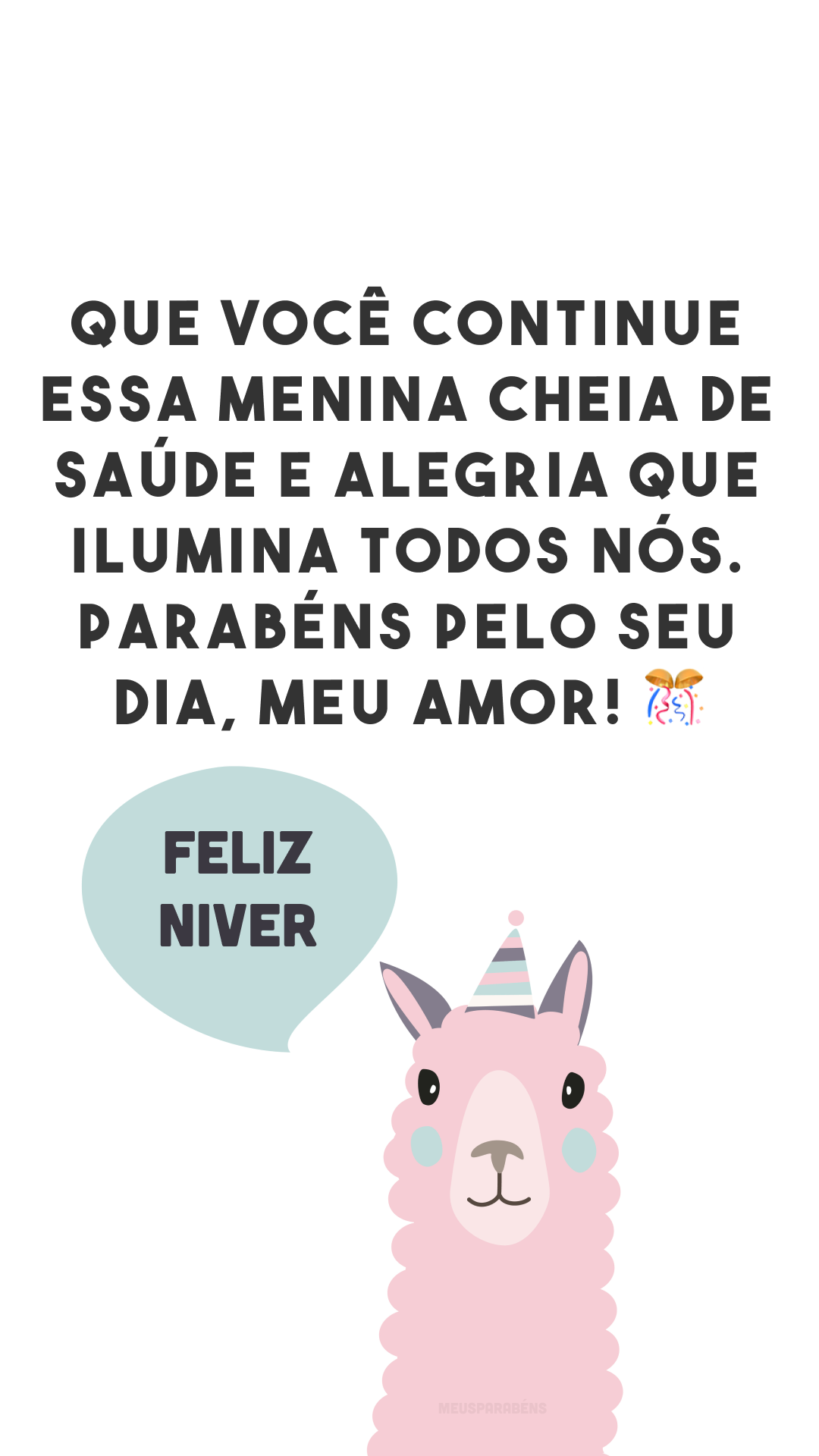 Que você continue essa menina cheia de saúde e alegria que ilumina todos nós. Parabéns pelo seu dia, meu amor! 🎊