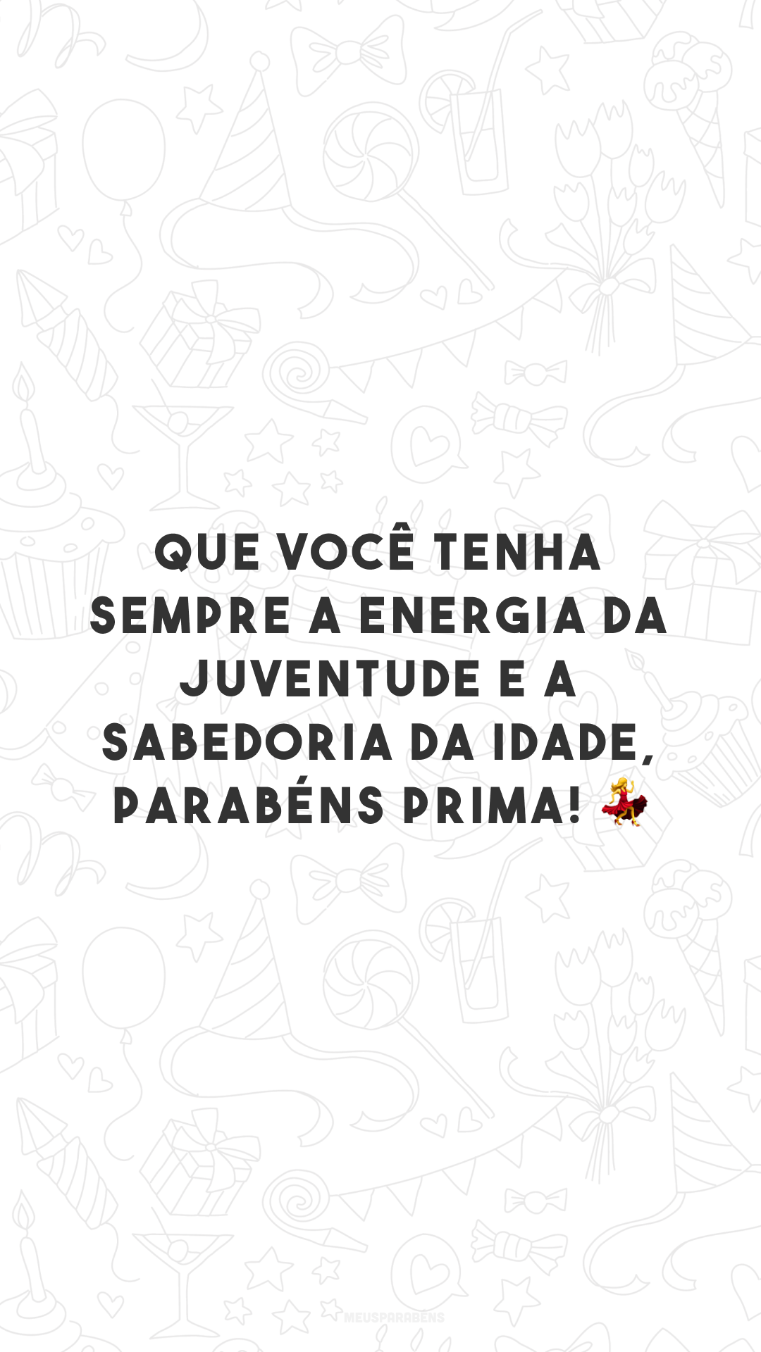 Que você tenha sempre a energia da juventude e a sabedoria da idade, parabéns prima! 💃