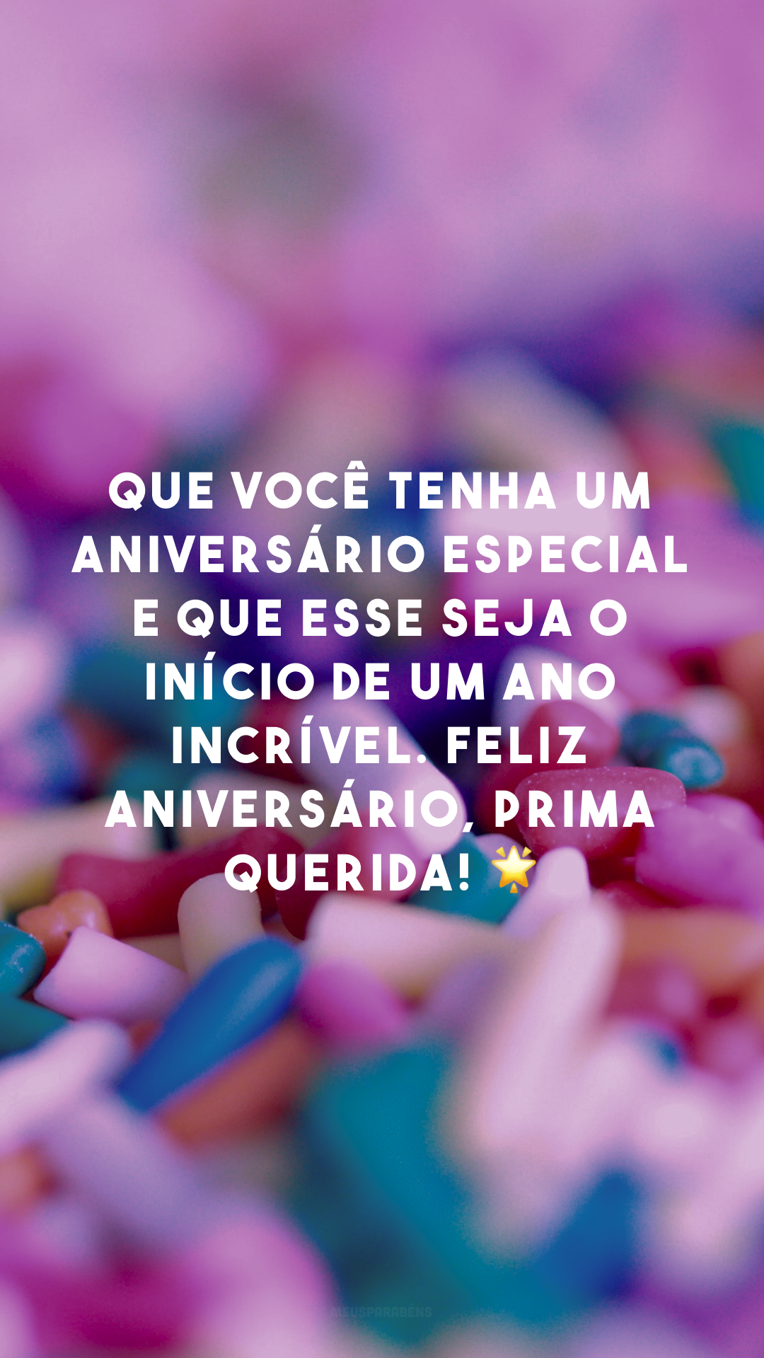 Que você tenha um aniversário especial e que esse seja o início de um ano incrível. Feliz aniversário, prima querida! 🌟