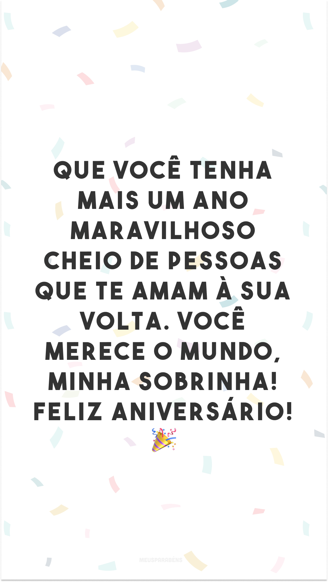 Que você tenha mais um ano maravilhoso cheio de pessoas que te amam à sua volta. Você merece o mundo, minha sobrinha! Feliz aniversário! 🎉