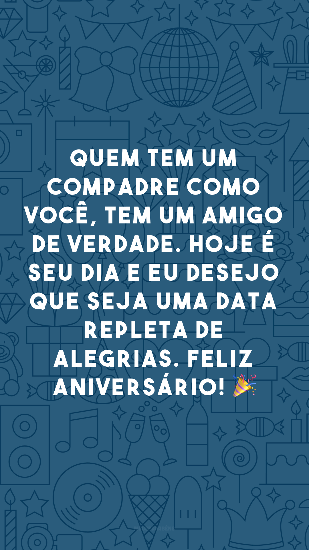 Quem tem um compadre como você, tem um amigo de verdade. Hoje é seu dia e eu desejo que seja uma data repleta de alegrias. Feliz aniversário! 🎉