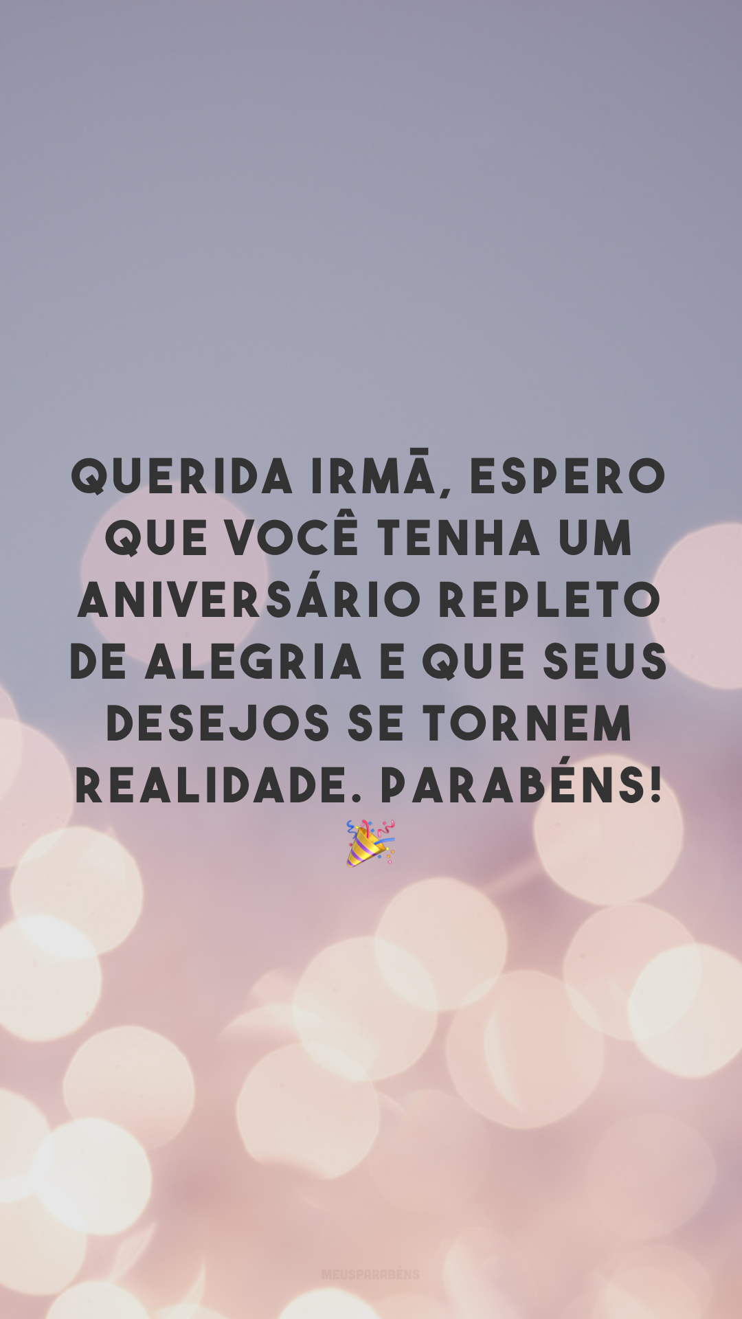 Querida irmã, espero que você tenha um aniversário repleto de alegria e que seus desejos se tornem realidade. Parabéns! 🎉