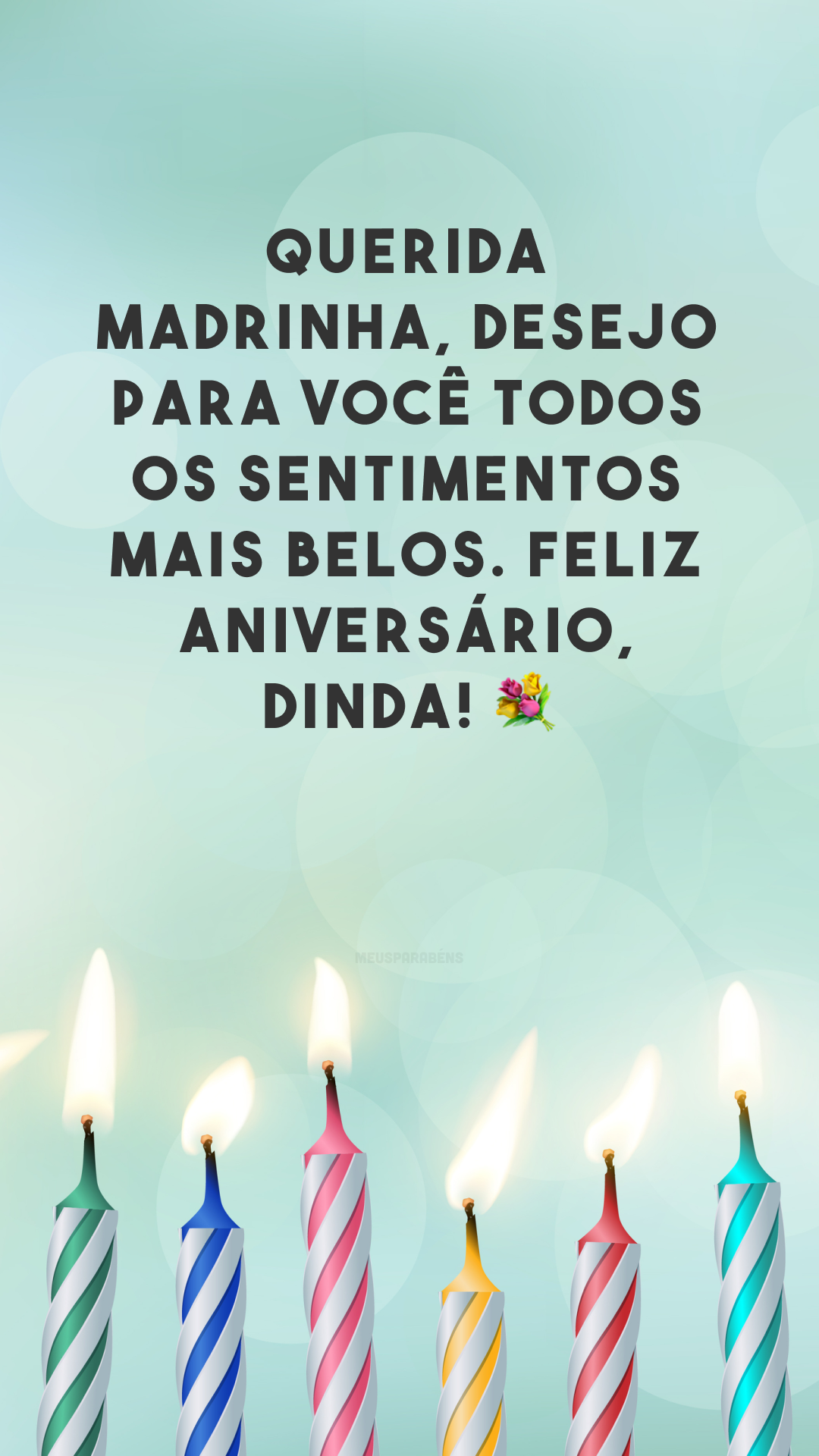 Querida madrinha, desejo para você todos os sentimentos mais belos. Feliz aniversário, dinda! 💐