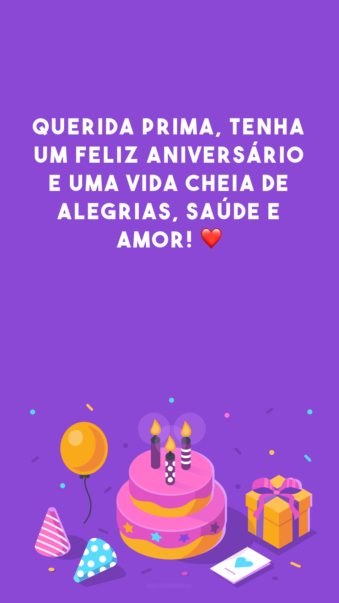 Querida prima, tenha um feliz aniversário e uma vida cheia de alegrias, saúde e amor! ❤