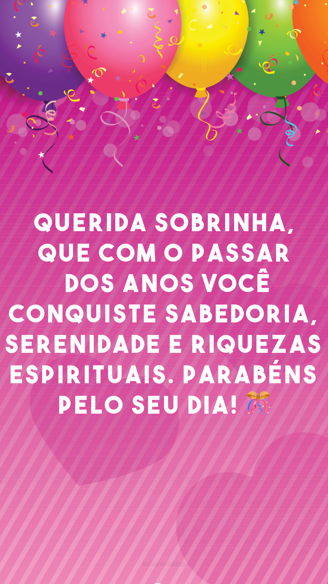 Querida sobrinha, que com o passar dos anos você conquiste sabedoria, serenidade e riquezas espirituais. Parabéns pelo seu dia! 🎊