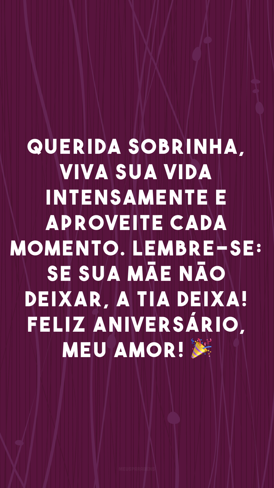 Querida sobrinha, viva sua vida intensamente e aproveite cada momento. Lembre-se: se sua mãe não deixar, a tia deixa! Feliz aniversário, meu amor! 🎉