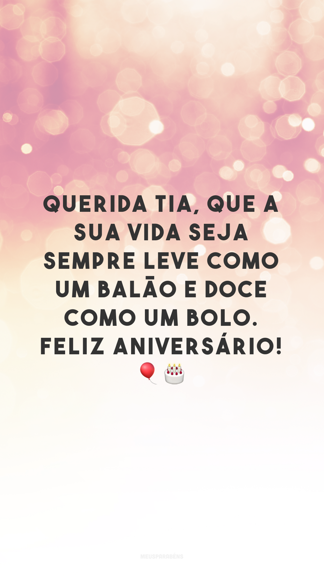 Querida tia, que a sua vida seja sempre leve como um balão e doce como um bolo. Feliz aniversário! 🎈🎂