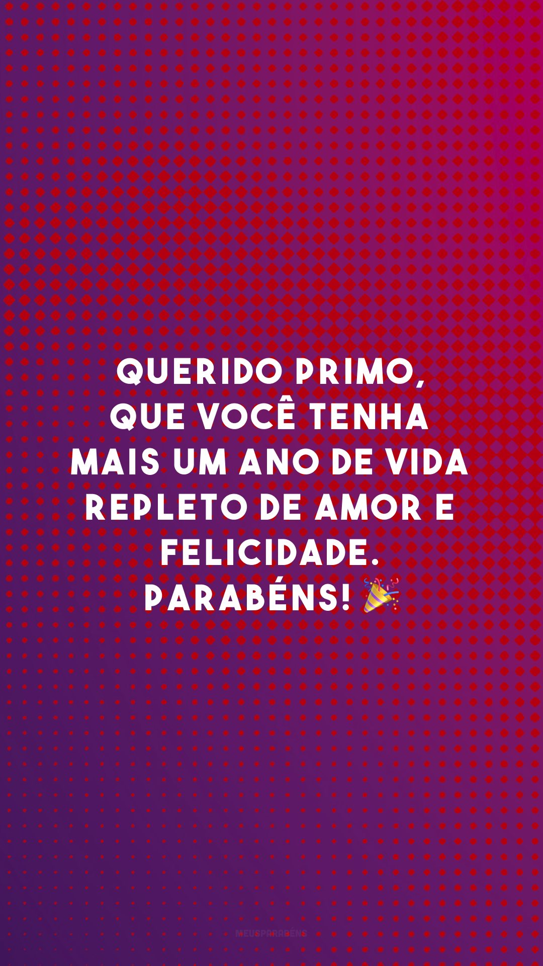 Querido primo, que você tenha mais um ano de vida repleto de amor e felicidade. Parabéns! 🎉