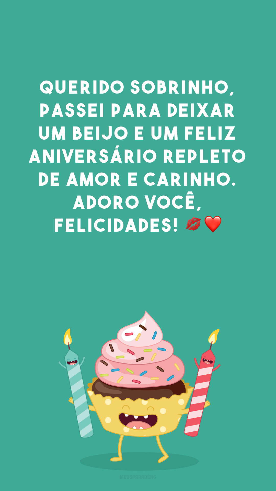 Querido sobrinho, passei para deixar um beijo e um feliz aniversário repleto de amor e carinho. Adoro você, felicidades! 💋❤