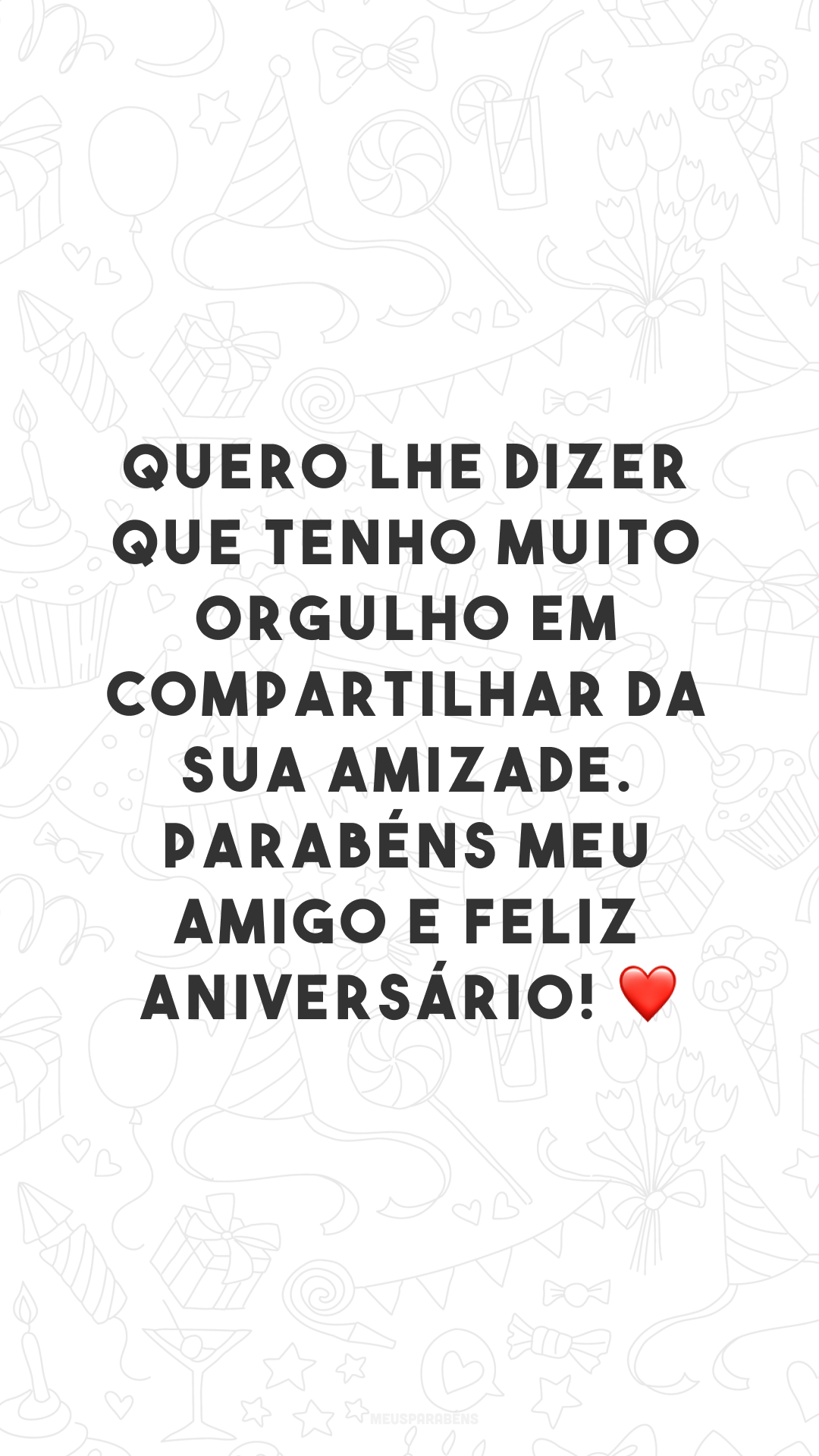 Quero lhe dizer que tenho muito orgulho em compartilhar da sua amizade. Parabéns meu amigo e feliz aniversário! ❤