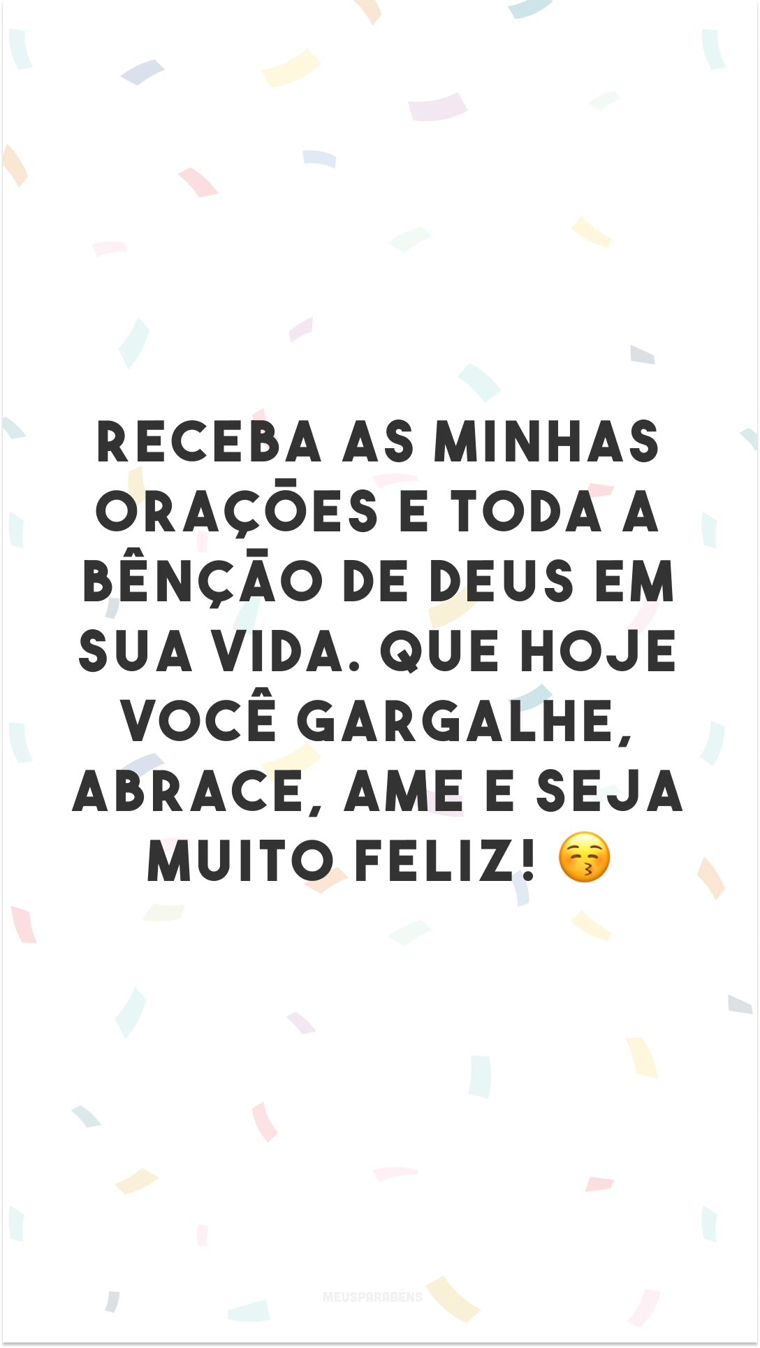 Receba as minhas orações e toda a bênção de Deus em sua vida. Que hoje você gargalhe, abrace, ame e seja muito feliz! 😚