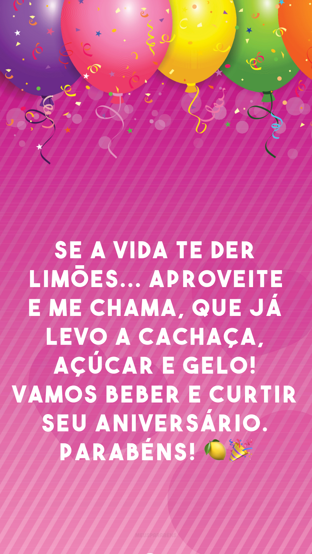 Se a vida te der limões... aproveite e me chama, que já levo a cachaça, açúcar e gelo! Vamos beber e curtir seu aniversário. Parabéns! 🍋🎉