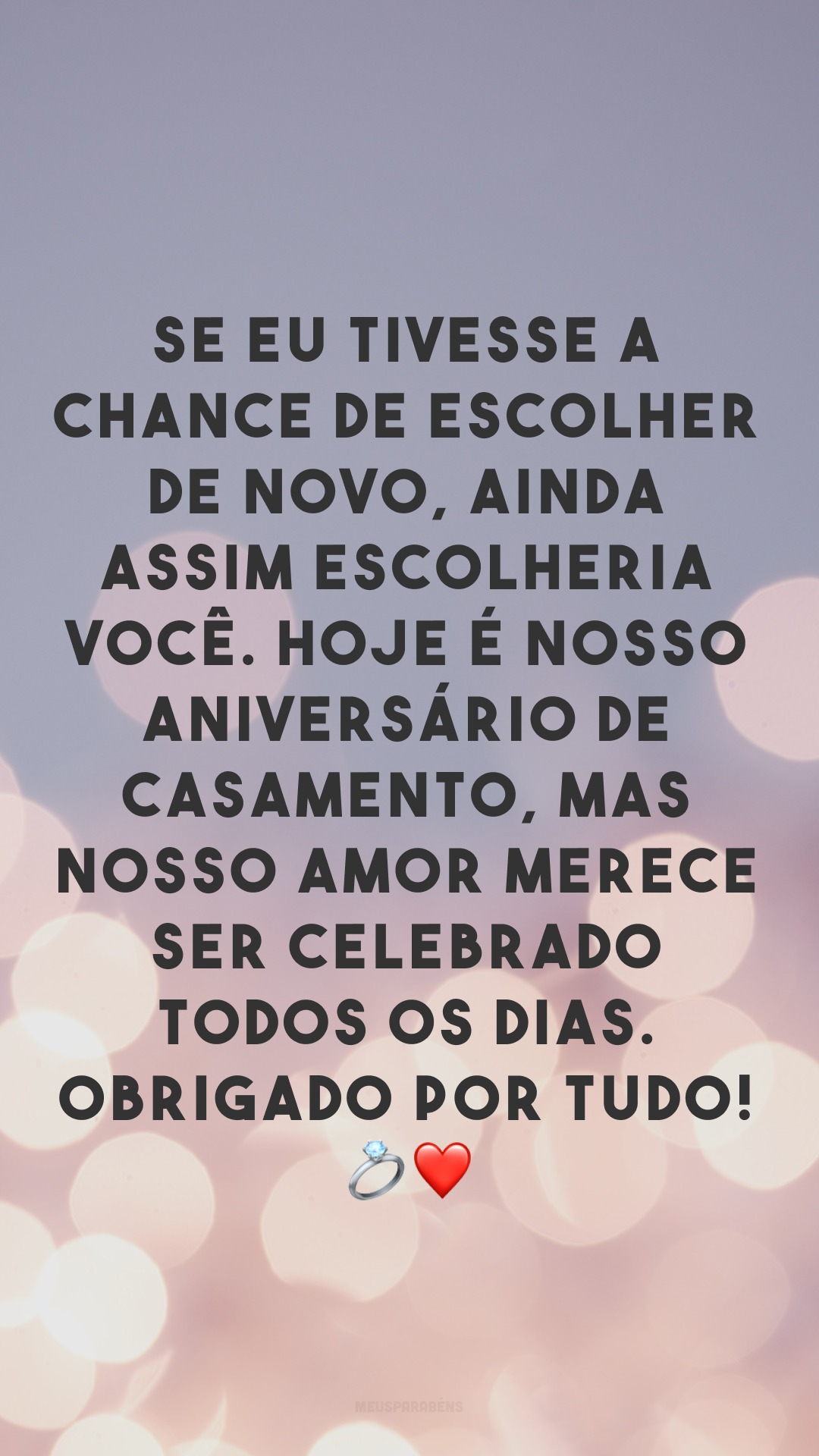 Se eu tivesse a chance de escolher de novo, ainda assim escolheria você. Hoje é nosso aniversário de casamento, mas nosso amor merece ser celebrado todos os dias. Obrigado por tudo! 💍❤
