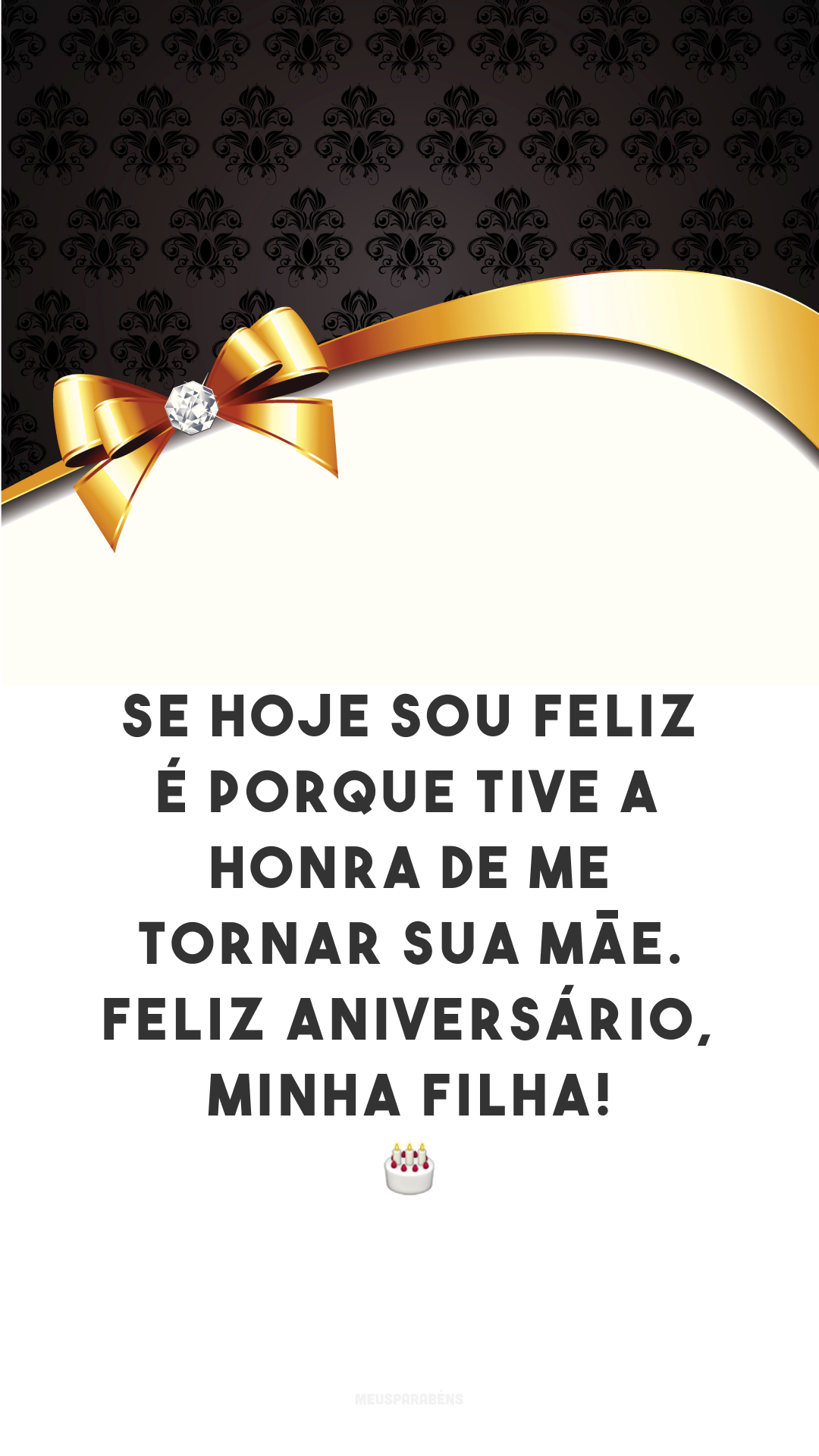 Se hoje sou feliz é porque tive a honra de me tornar sua mãe. Feliz aniversário, minha filha! 🎂