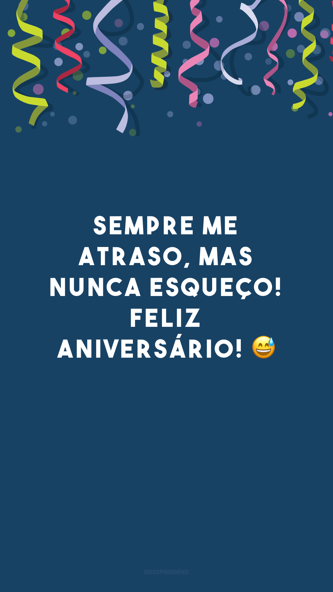 Sempre me atraso, mas nunca esqueço! Feliz aniversário! 😅