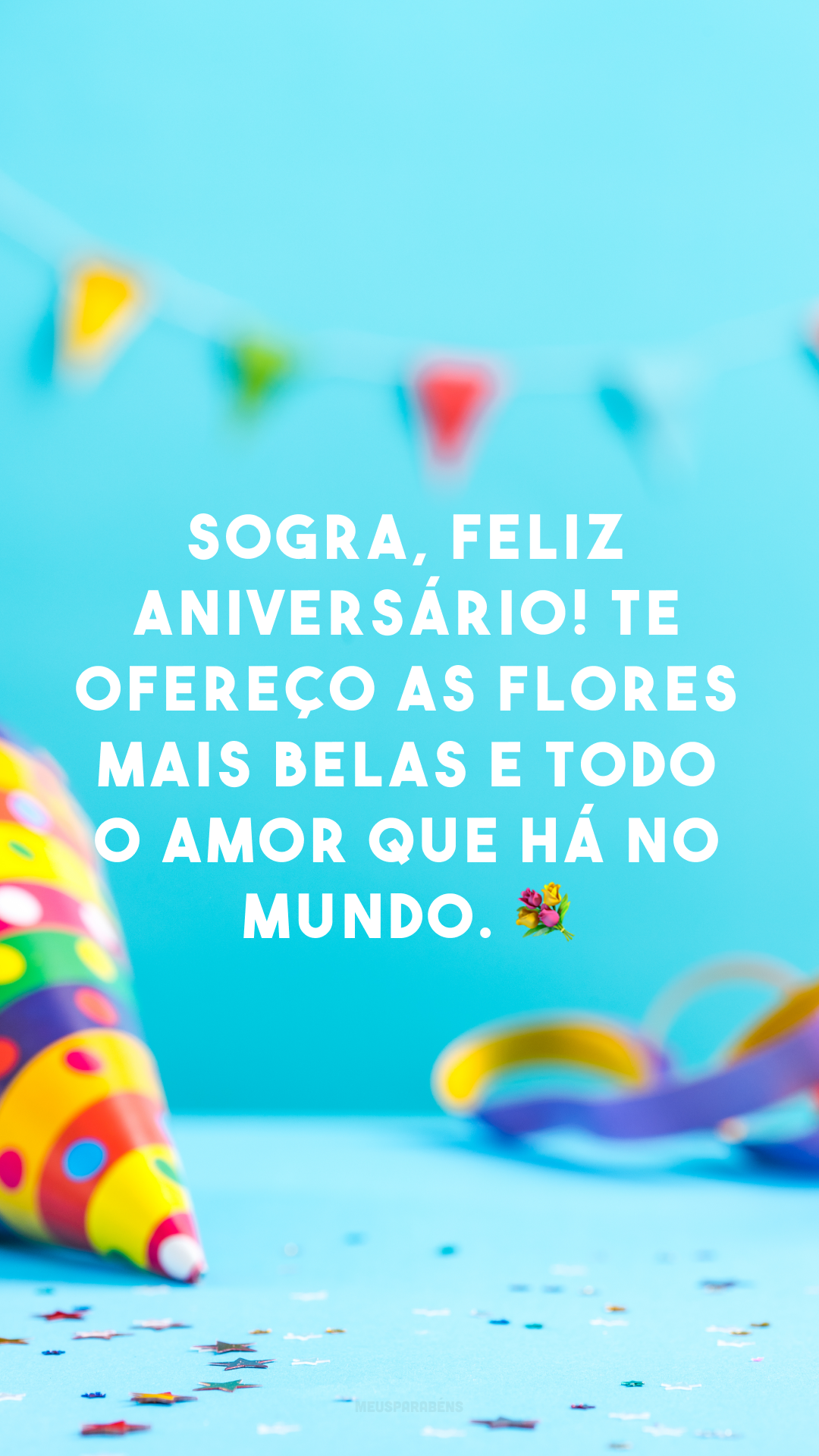 Sogra, feliz aniversário! Te ofereço as flores mais belas e todo o amor que há no mundo. 💐