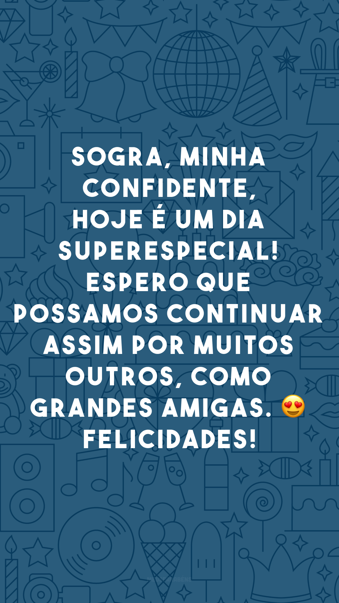 Sogra, minha confidente, hoje é um dia superespecial! Espero que possamos continuar assim por muitos outros, como grandes amigas. 😍 Felicidades!