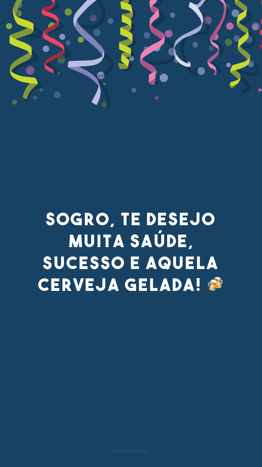 Sogro, te desejo muita saúde, sucesso e aquela cerveja gelada! 🍻