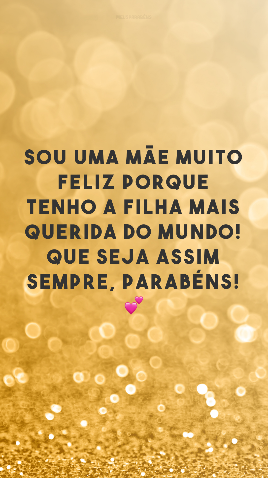 Sou uma mãe muito feliz porque tenho a filha mais querida do mundo! Que seja assim sempre, parabéns! 💕