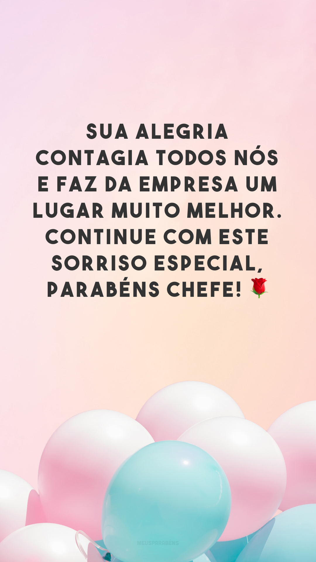 Sua alegria contagia todos nós e faz da empresa um lugar muito melhor. Continue com este sorriso especial, parabéns chefe! 🌹