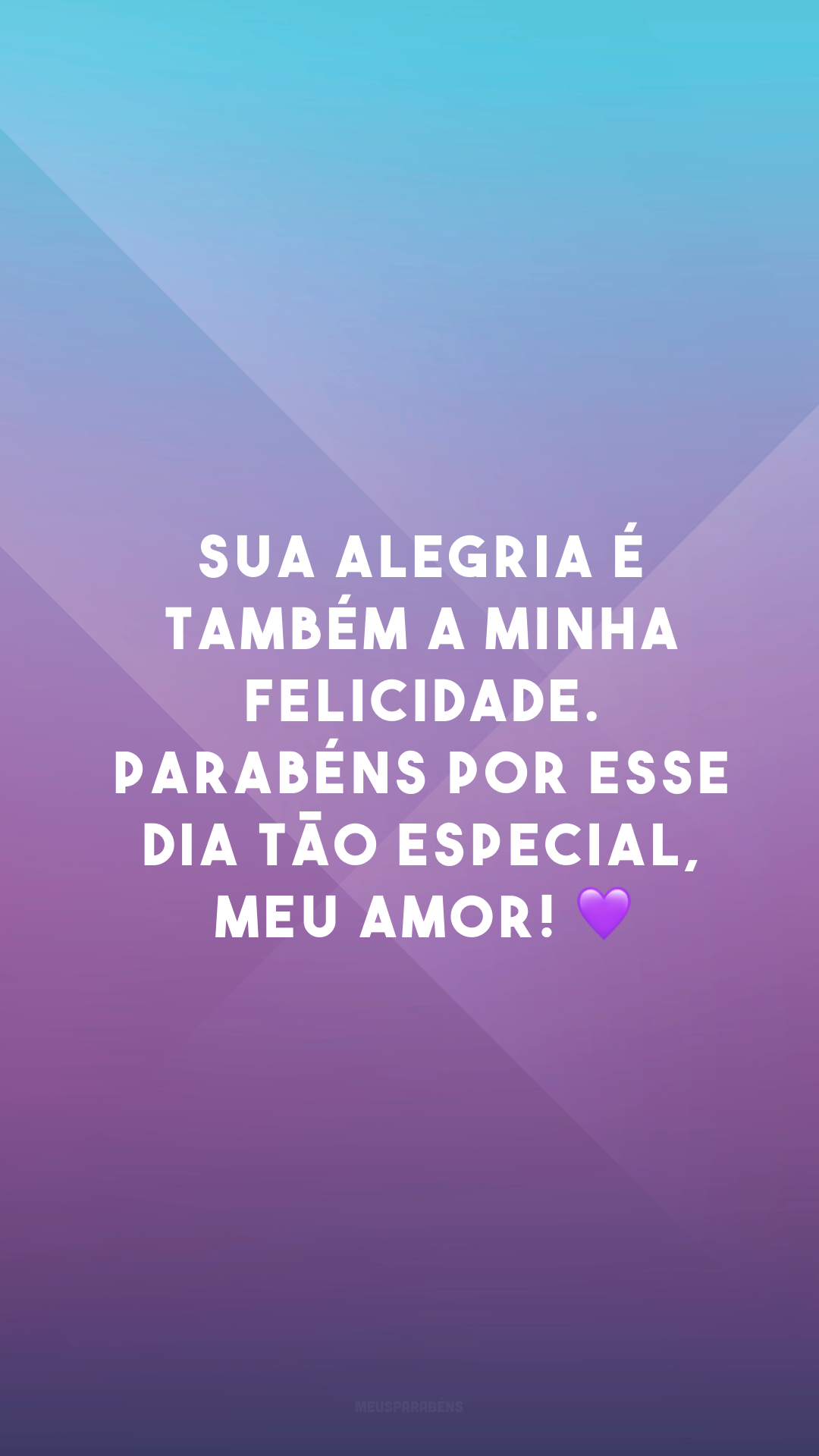 Sua alegria é também a minha felicidade. Parabéns por esse dia tão especial, meu amor! 💜