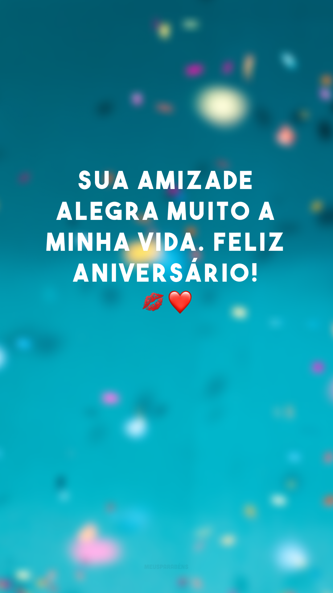 Sua amizade alegra muito a minha vida. Feliz aniversário! 💋❤