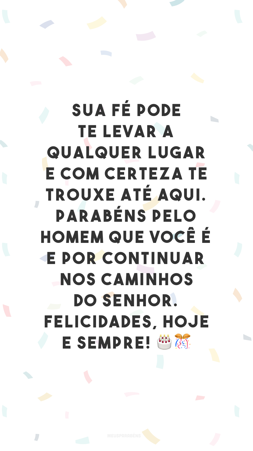 Sua fé pode te levar a qualquer lugar e com certeza te trouxe até aqui. Parabéns pelo homem que você é e por continuar nos caminhos do senhor. Felicidades, hoje e sempre! 🎂🎊