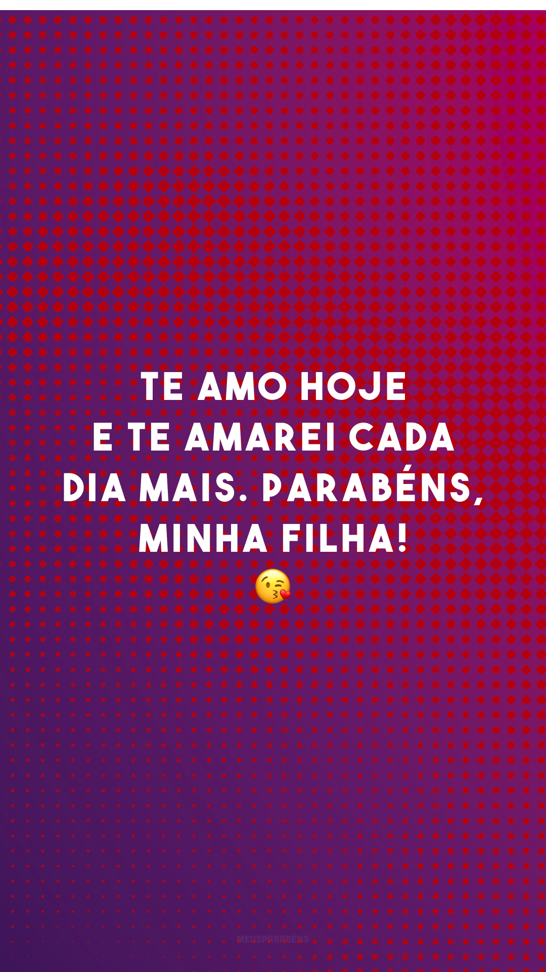 Te amo hoje e te amarei cada dia mais. Parabéns, minha filha! 😘