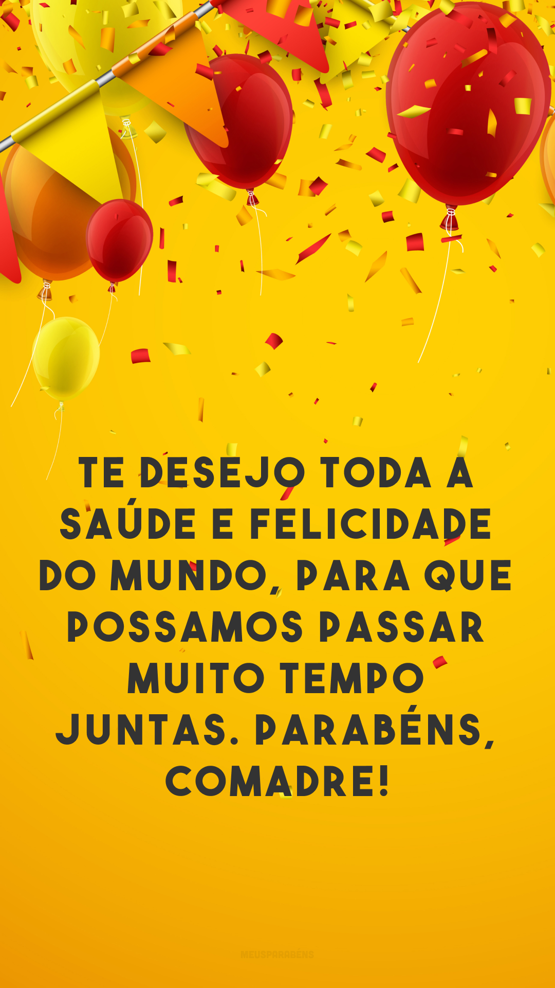 Te desejo toda a saúde e felicidade do mundo, para que possamos passar muito tempo juntas. 👏 Parabéns, comadre!