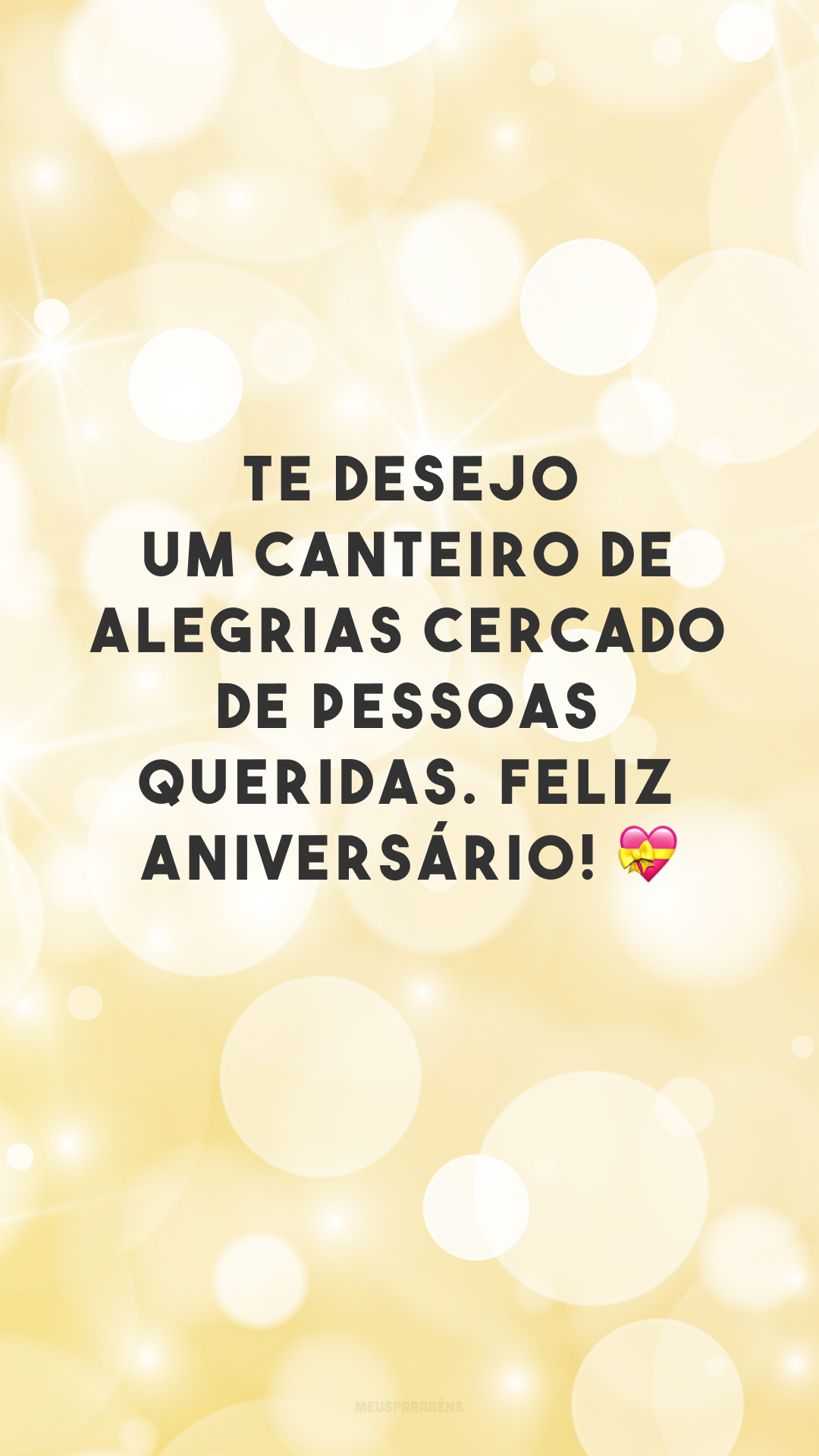 Te desejo um canteiro de alegrias cercado de pessoas queridas. Feliz aniversário! 💝