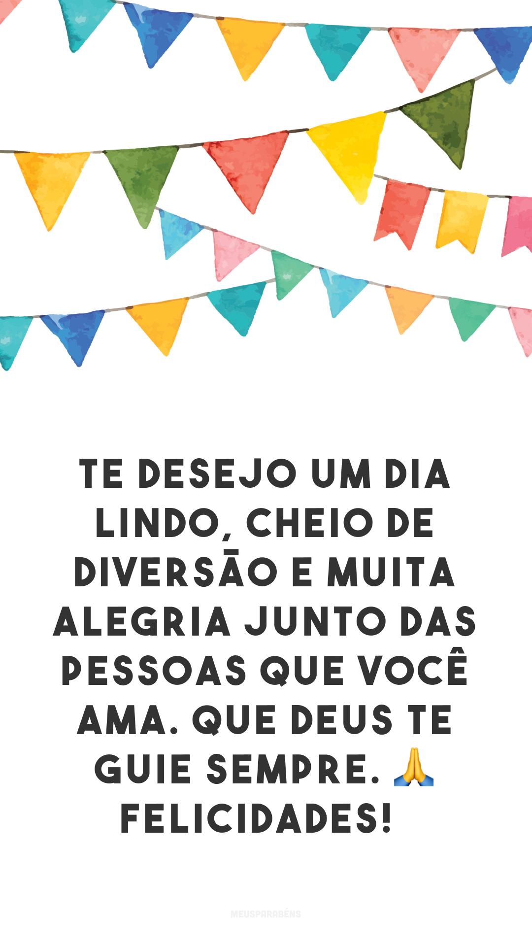 Te desejo um dia lindo, cheio de diversão e muita alegria junto das pessoas que você ama. Que Deus te guie sempre. 🙏 Felicidades! 

