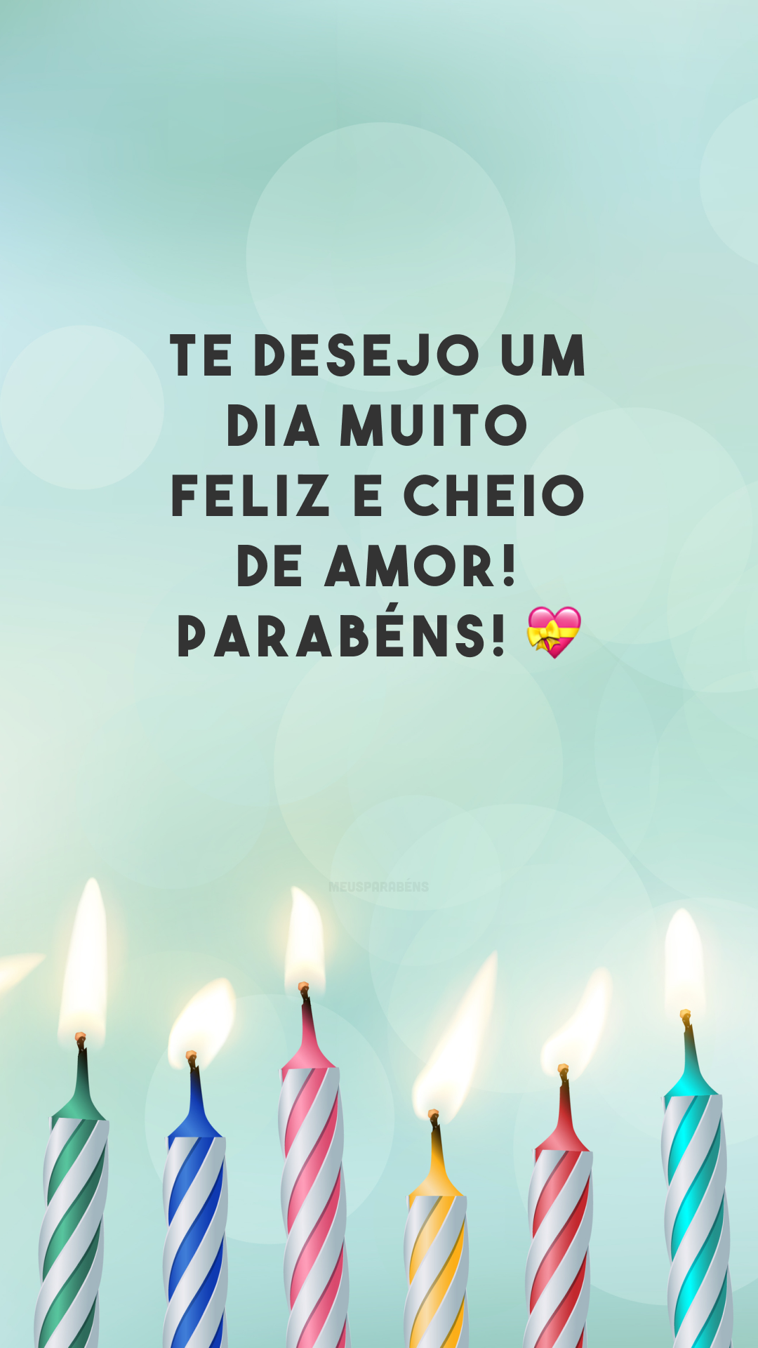 Te desejo um dia muito feliz e cheio de amor! Parabéns! 💝