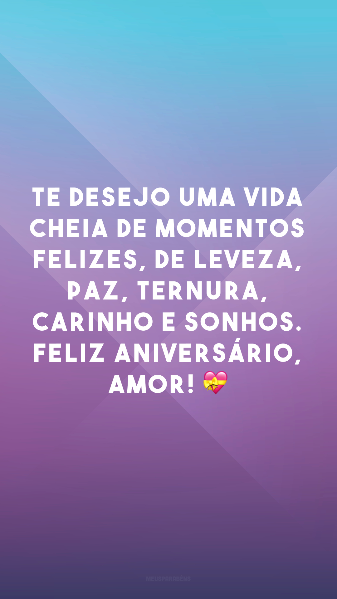 Te desejo uma vida cheia de momentos felizes, de leveza, paz, ternura, carinho e sonhos. Feliz aniversário, amor! 💝