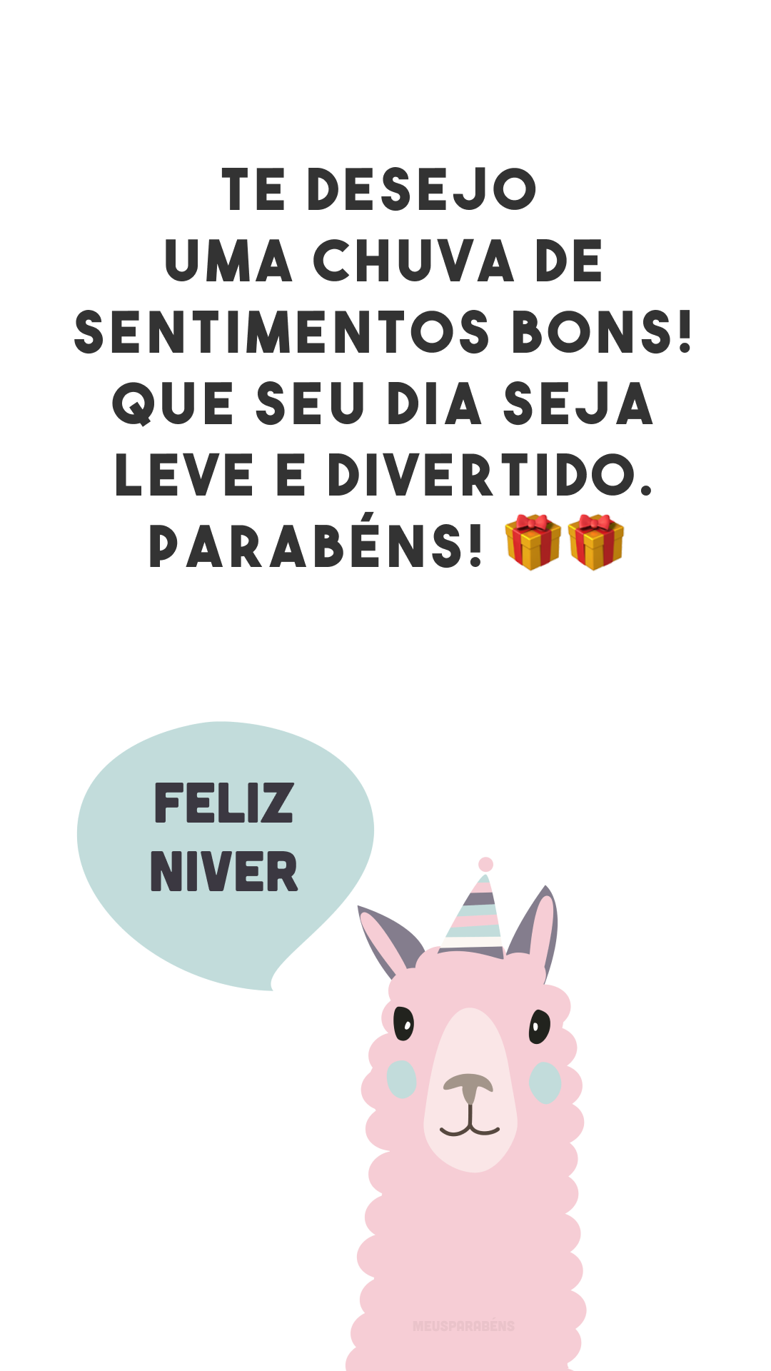 Te desejo uma chuva de sentimentos bons! Que seu dia seja leve e divertido. Parabéns! 🎁🎁
