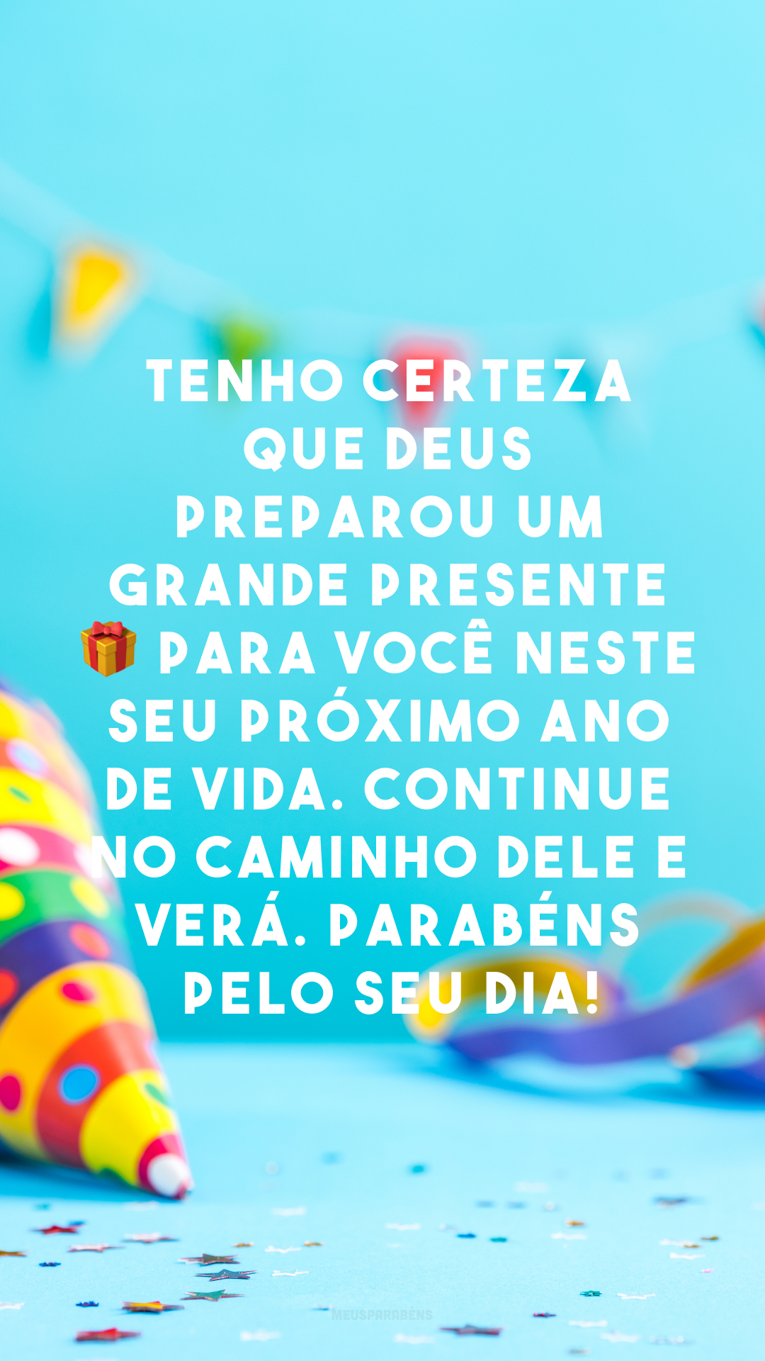 Tenho certeza que Deus preparou um grande presente 🎁 para você neste seu próximo ano de vida. Continue no caminho dele e verá. Parabéns pelo seu dia!