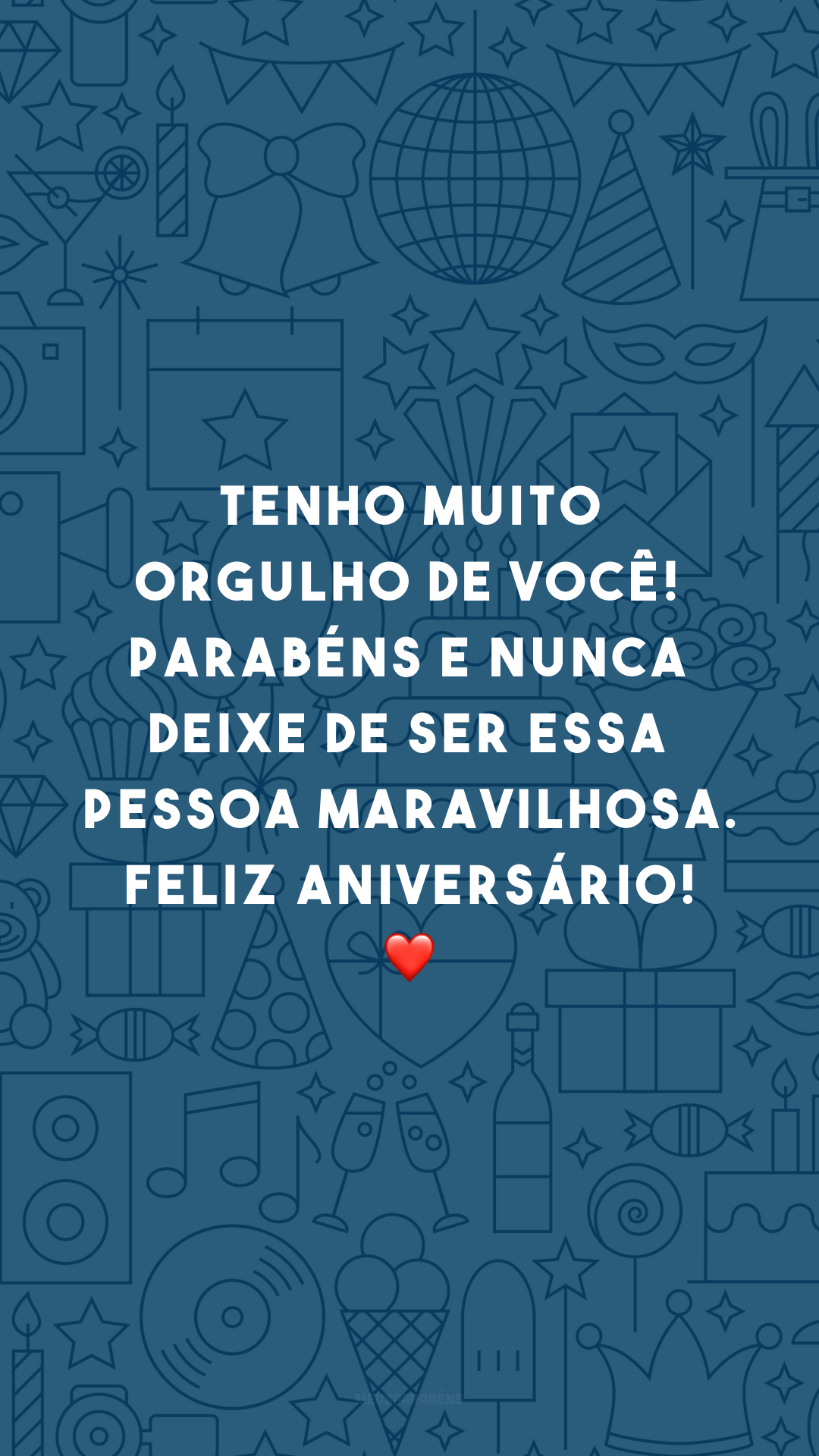 Tenho muito orgulho de você! Parabéns e nunca deixe de ser essa pessoa maravilhosa. Feliz aniversário! ❤