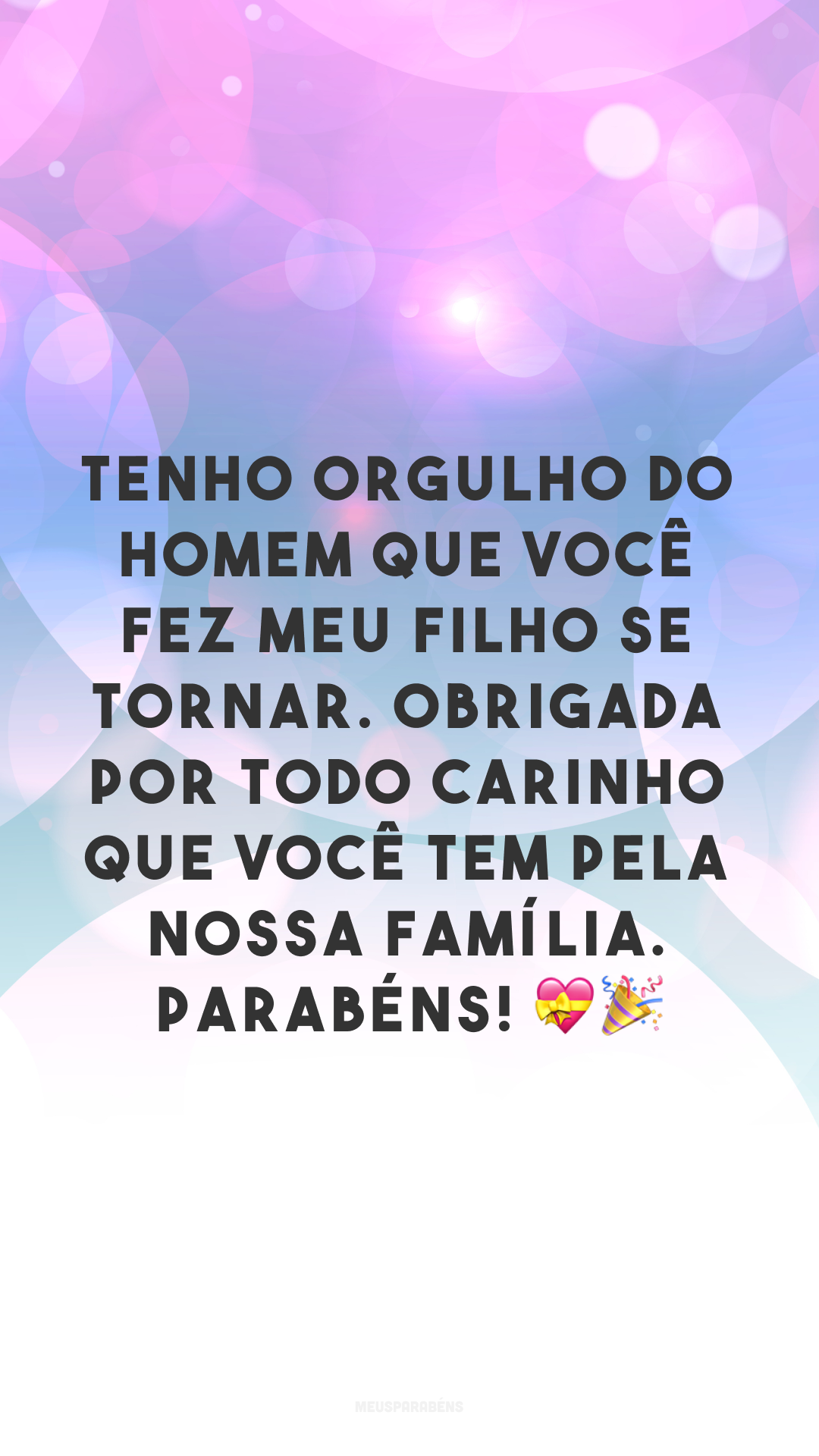 Tenho orgulho do homem que você fez meu filho se tornar. Obrigada por todo carinho que você tem pela nossa família. Parabéns! 💝🎉