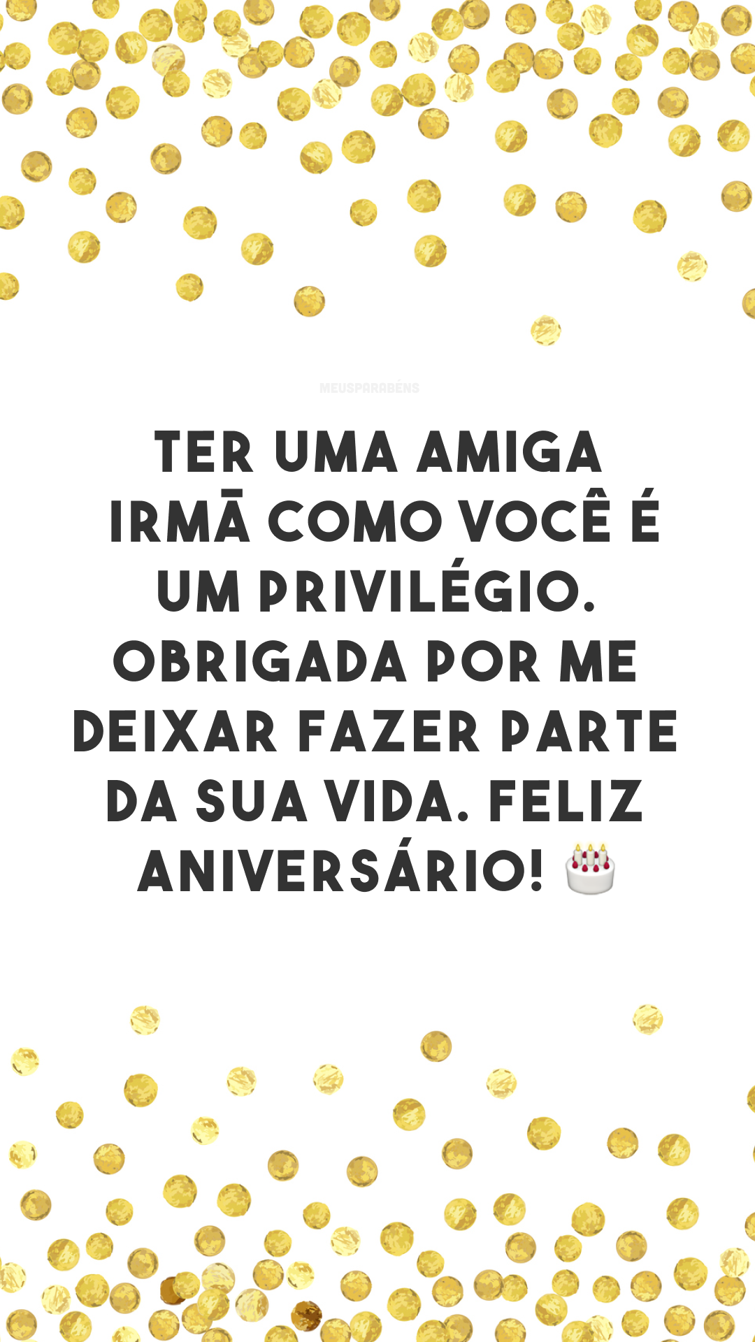 Ter uma amiga irmã como você é um privilégio. Obrigada por me deixar fazer parte da sua vida. Feliz aniversário! 🎂