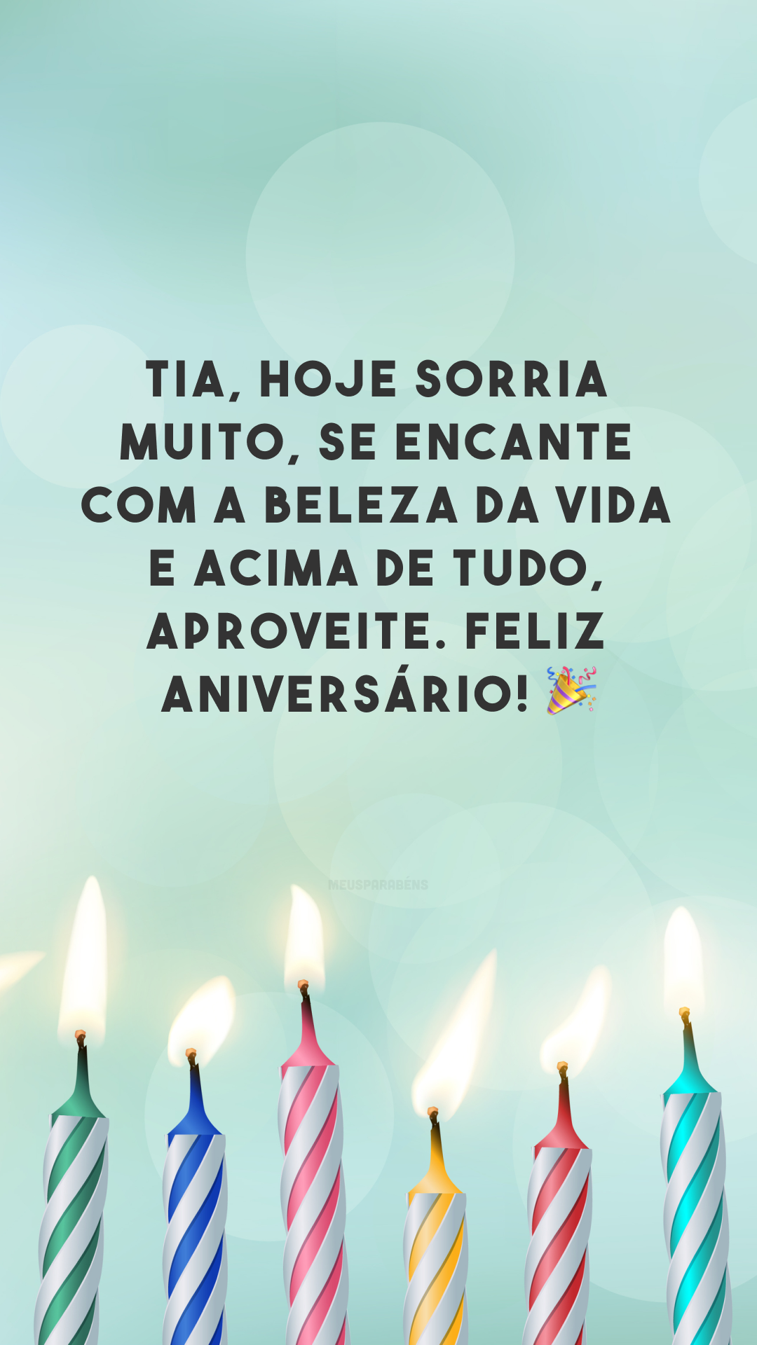 Tia, hoje sorria muito, se encante com a beleza da vida e acima de tudo, aproveite. Feliz aniversário! 🎉