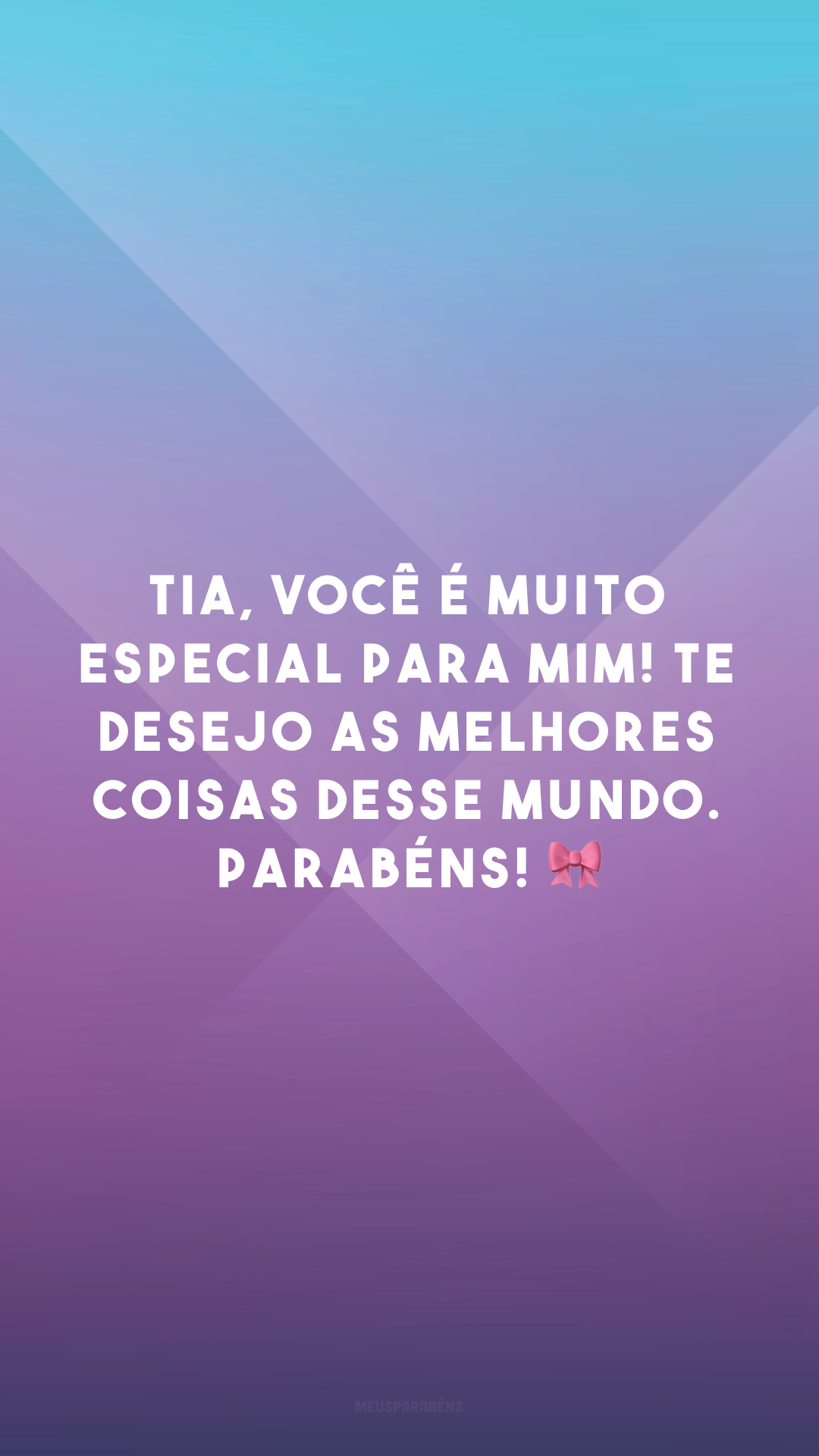 Tia, você é muito especial para mim! Te desejo as melhores coisas desse mundo. Parabéns! 🎀