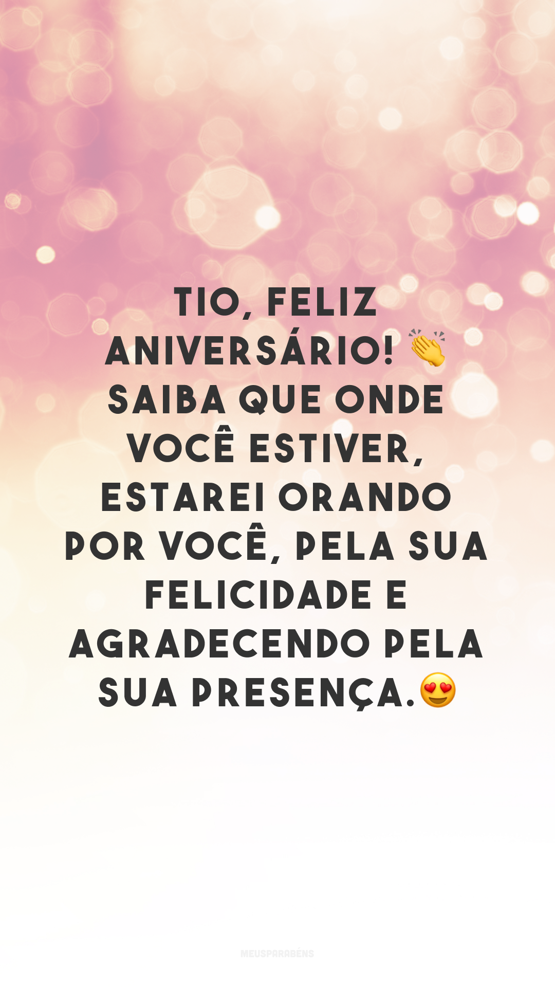 Tio, feliz aniversário! 👏 Saiba que onde você estiver, estarei orando por você, pela sua felicidade e agradecendo pela sua presença. 😍