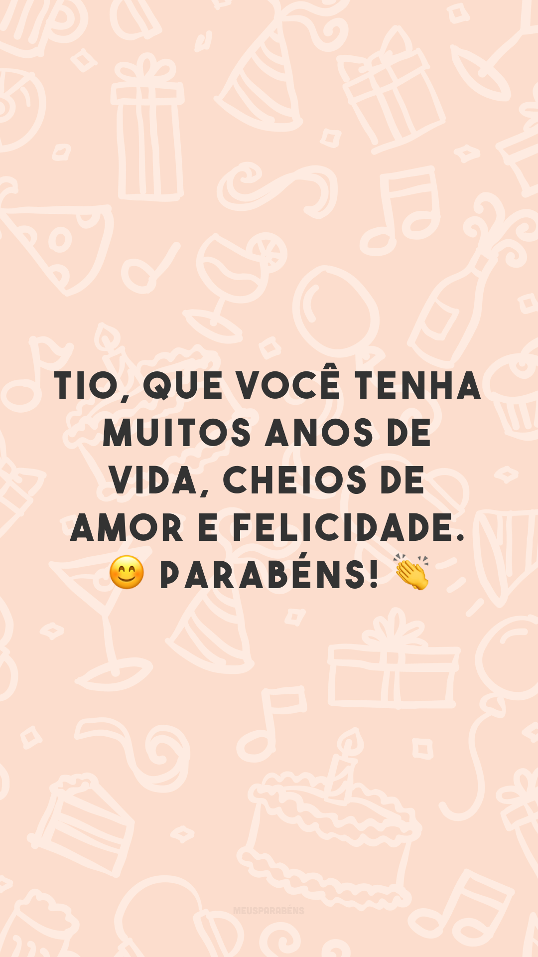 Tio, que você tenha muitos anos de vida, cheios de amor e felicidade. 😊 Parabéns! 👏