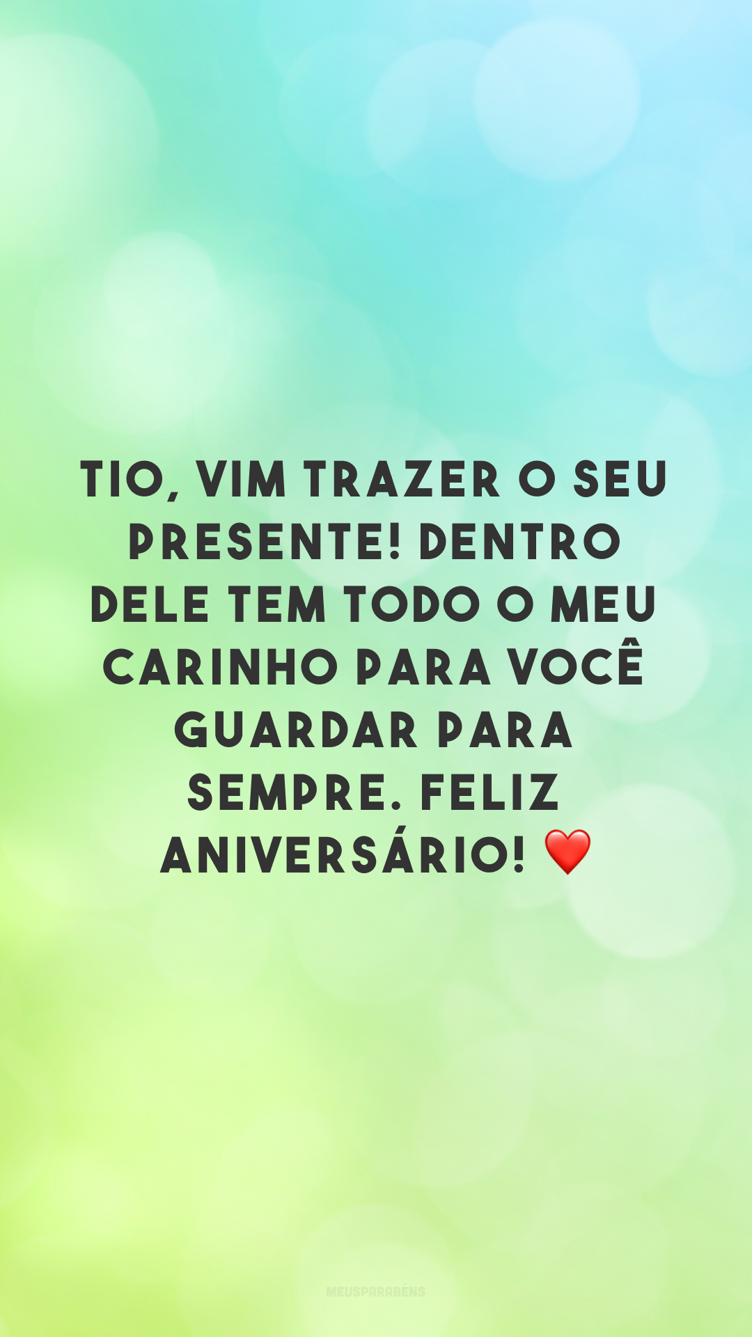 Tio, vim trazer o seu presente! Dentro dele tem todo o meu carinho para você guardar para sempre. Feliz aniversário! ❤