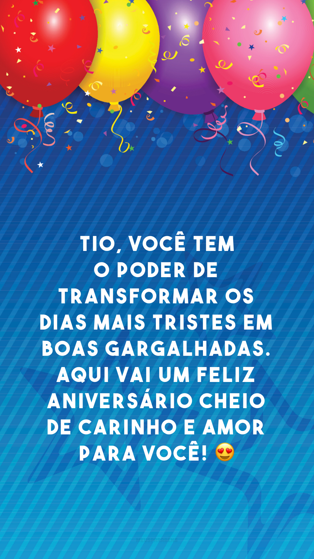 Tio, você tem o poder de transformar os dias mais tristes em boas gargalhadas. Aqui vai um feliz aniversário cheio de carinho e amor para você! 😍